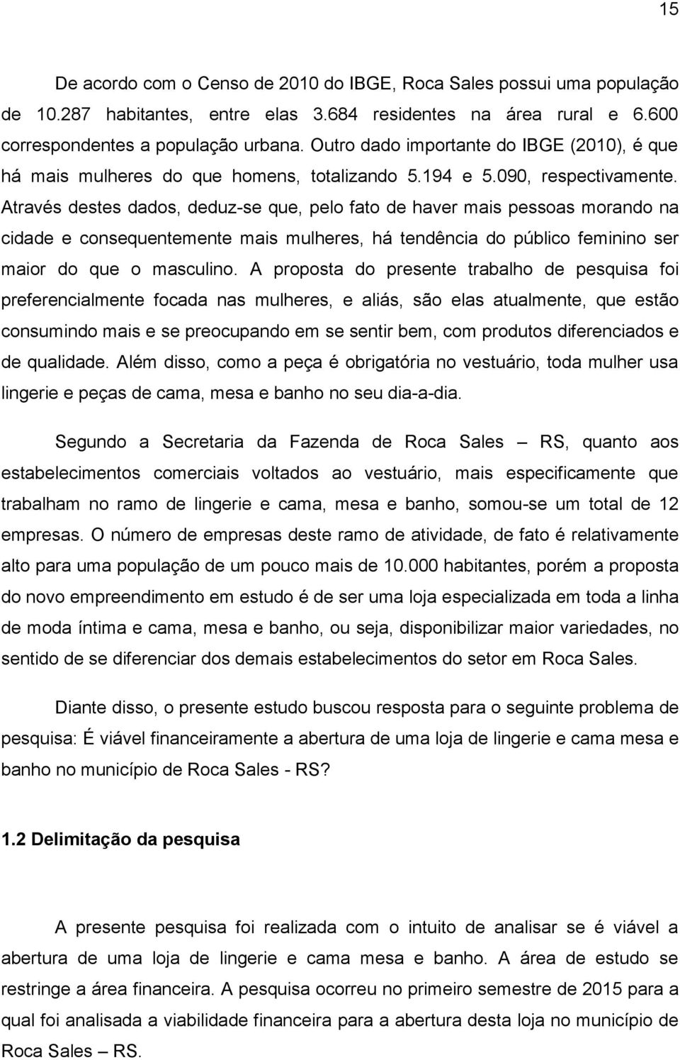 Através destes dados, deduz-se que, pelo fato de haver mais pessoas morando na cidade e consequentemente mais mulheres, há tendência do público feminino ser maior do que o masculino.