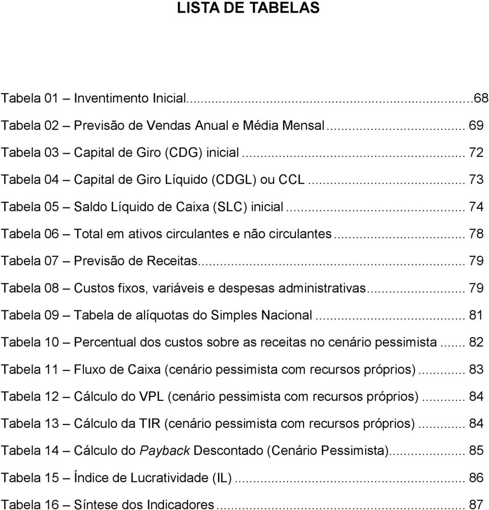 .. 78 Tabela 07 Previsão de Receitas... 79 Tabela 08 Custos fixos, variáveis e despesas administrativas... 79 Tabela 09 Tabela de alíquotas do Simples Nacional.