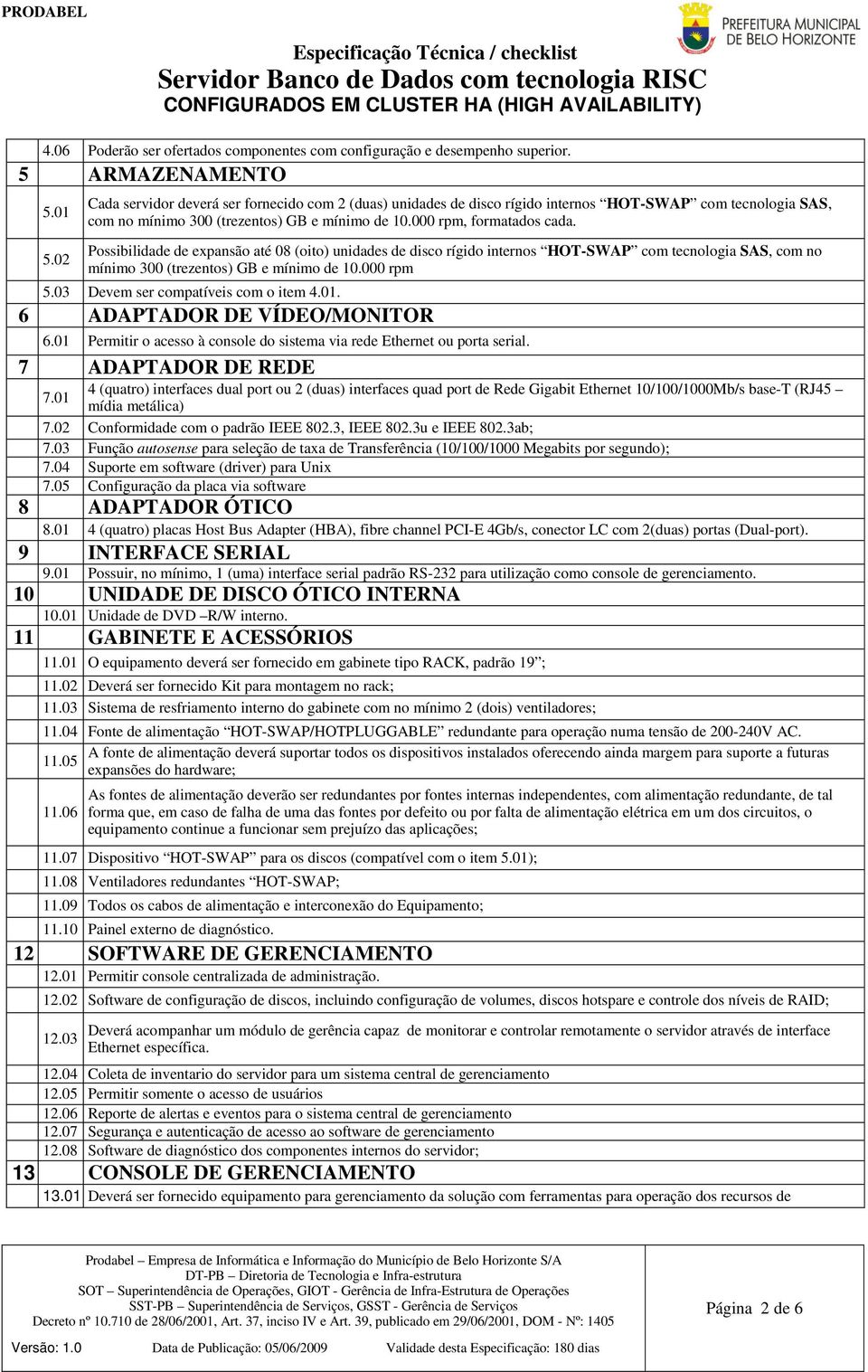 Possibilidade de expansão até 08 (oito) unidades de disco rígido internos HOT-SWAP com tecnologia SAS, com no mínimo 300 (trezentos) GB e mínimo de 10.000 rpm 5.03 Devem ser compatíveis com o item 4.