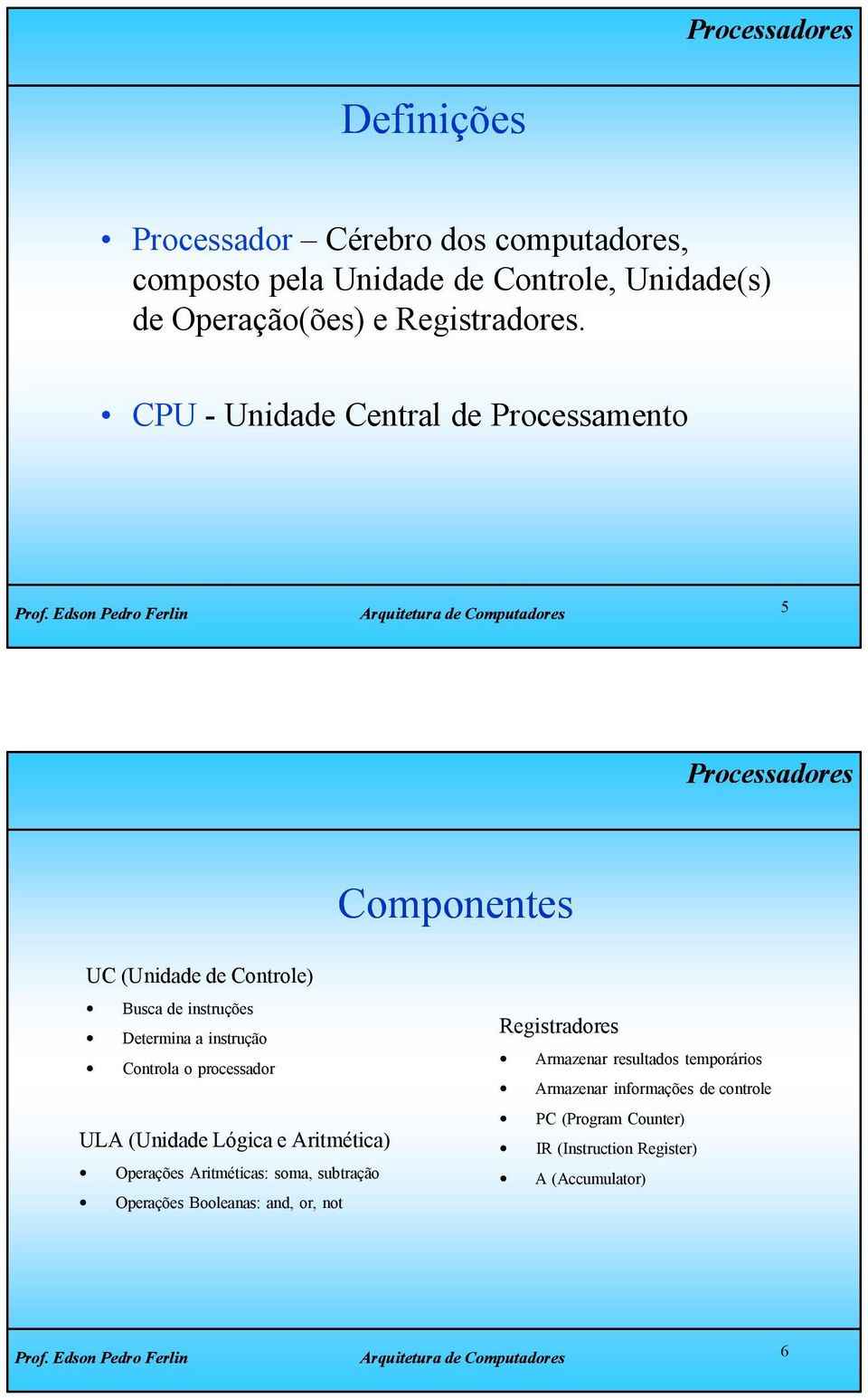 CPU - Unidade Central de Processamento 5 Processadores Componentes UC (Unidade de Controle) Busca de instruções Determina a instrução