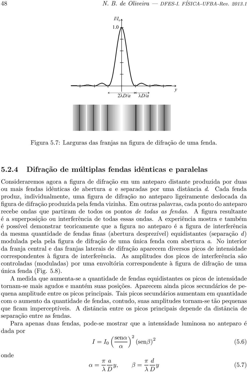 4 Difração de múltiplas fendas idênticas e paralelas Consideraremos agora a figura de difração em um anteparo distante produzida por duas ou mais fendas idênticas de abertura a e separadas por uma