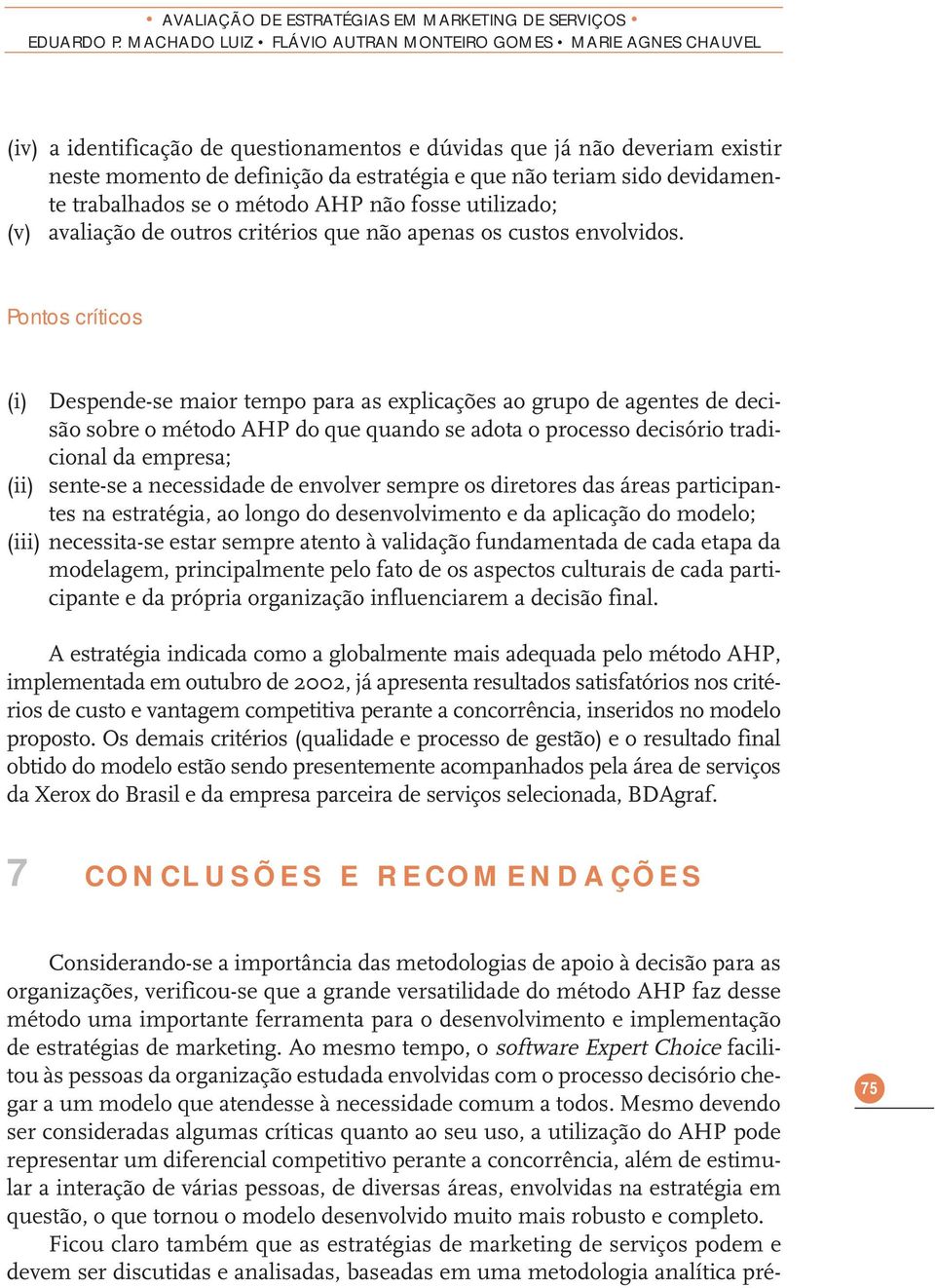 sido devidamente trabalhados se o método AHP não fosse utilizado; (v) avaliação de outros critérios que não apenas os custos envolvidos.