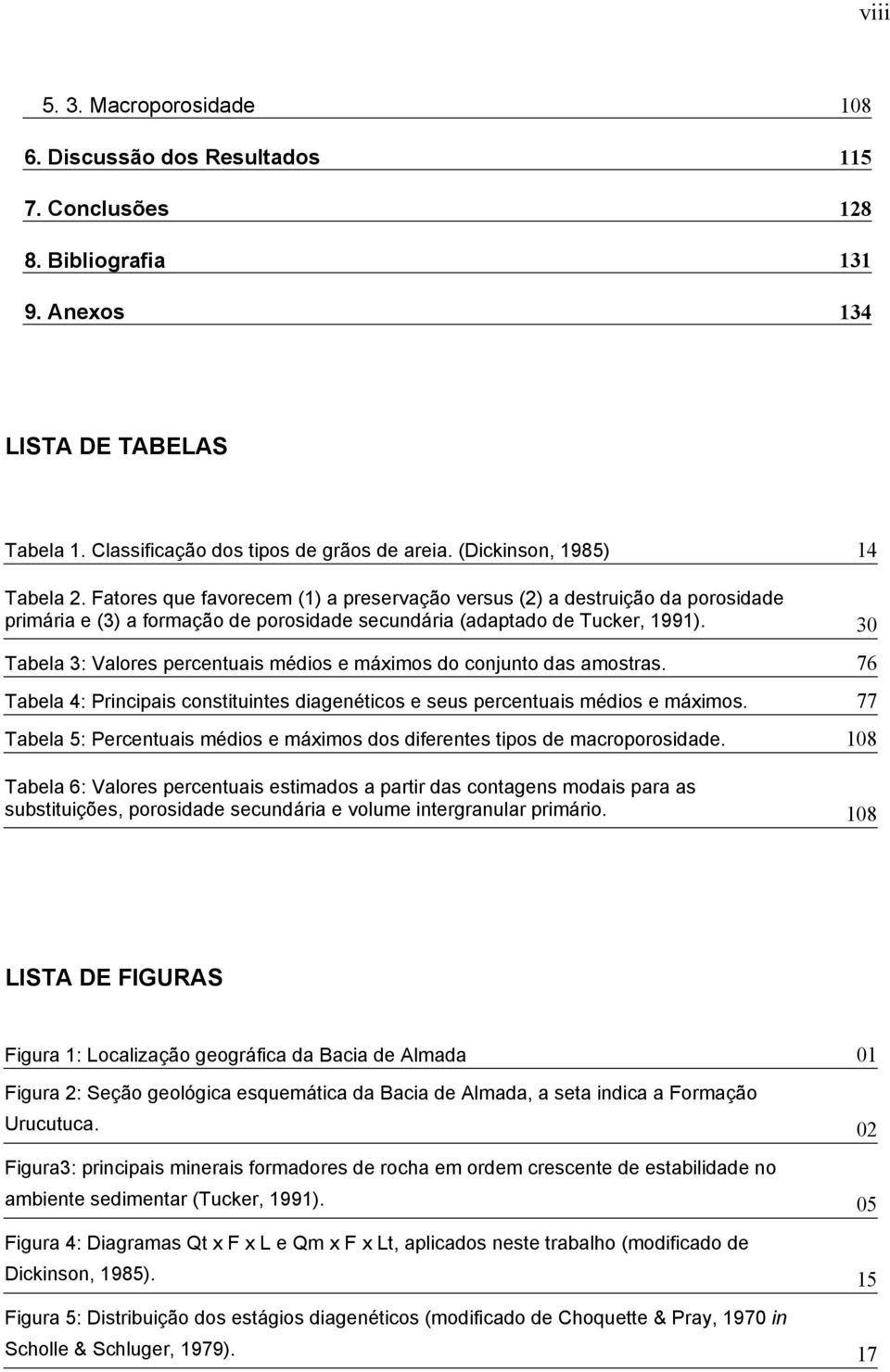 30 Tabela 3: Valores percentuais médios e máximos do conjunto das amostras. 76 Tabela 4: Principais constituintes diagenéticos e seus percentuais médios e máximos.