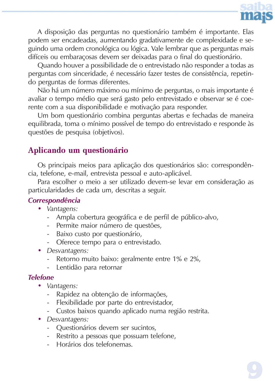 Quando houver a possibilidade de o entrevistado não responder a todas as perguntas com sinceridade, é necessário fazer testes de consistência, repetindo perguntas de formas diferentes.