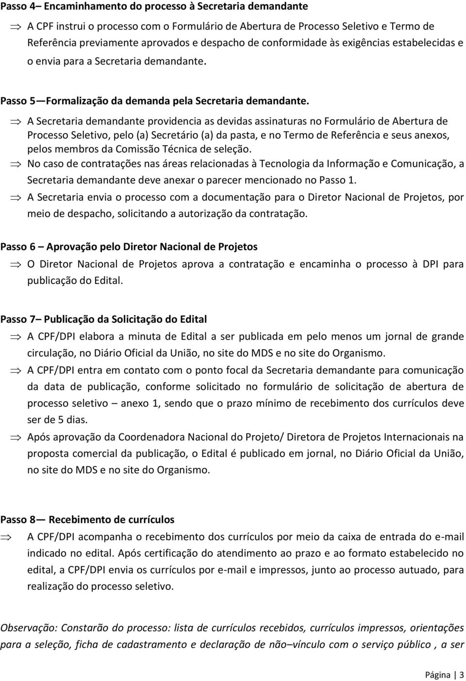 A Secretaria demandante providencia as devidas assinaturas no Formulário de Abertura de Processo Seletivo, pelo (a) Secretário (a) da pasta, e no Termo de Referência e seus anexos, pelos membros da