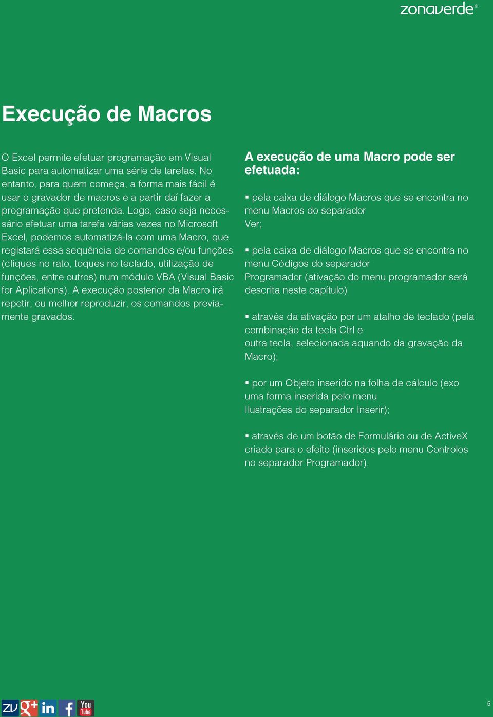 Logo, caso seja necessário efetuar uma tarefa várias vezes no Microsoft Excel, podemos automatizá-la com uma Macro, que registará essa sequência de comandos e/ou funções (cliques no rato, toques no