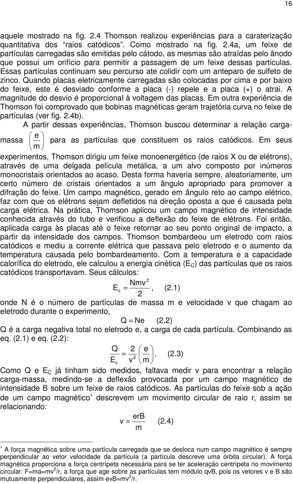 Essas partículas continuam seu percurso ate colidir com um anteparo de sulfeto de zinco.