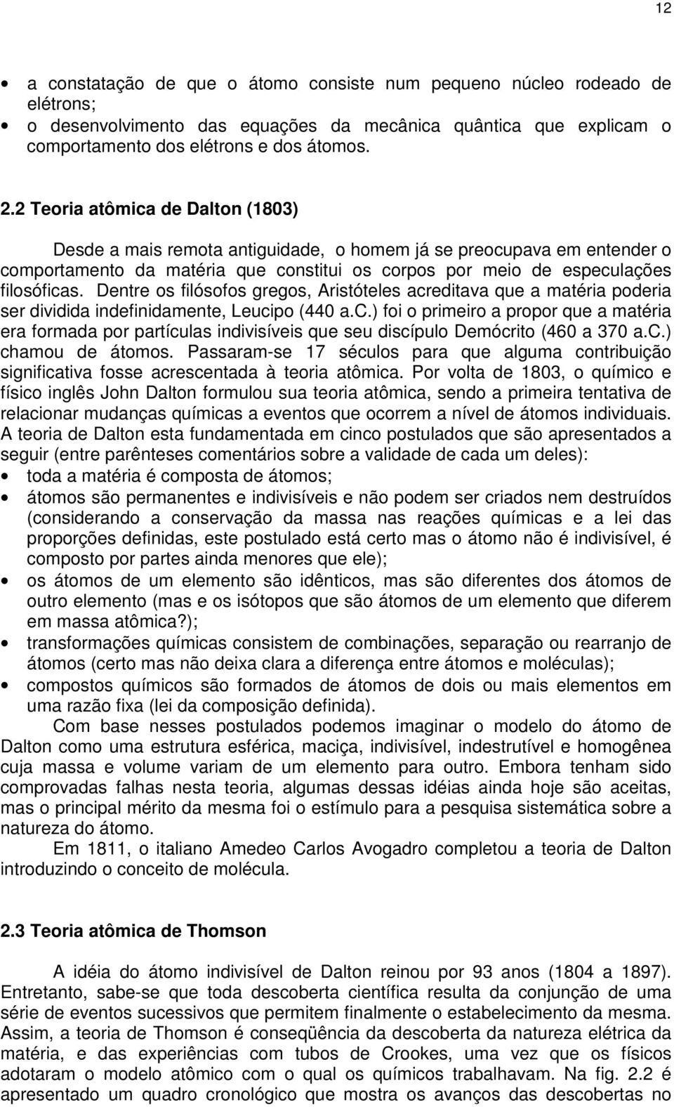 Dentre os filósofos gregos, Aristóteles acreditava que a matéria poderia ser dividida indefinidamente, Leucipo (440 a.c.) foi o primeiro a propor que a matéria era formada por partículas indivisíveis que seu discípulo Demócrito (460 a 370 a.