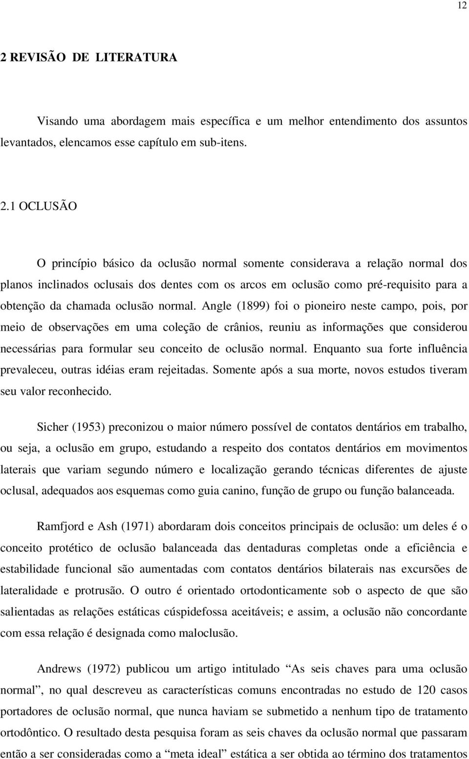 Angle (1899) foi o pioneiro neste campo, pois, por meio de observações em uma coleção de crânios, reuniu as informações que considerou necessárias para formular seu conceito de oclusão normal.