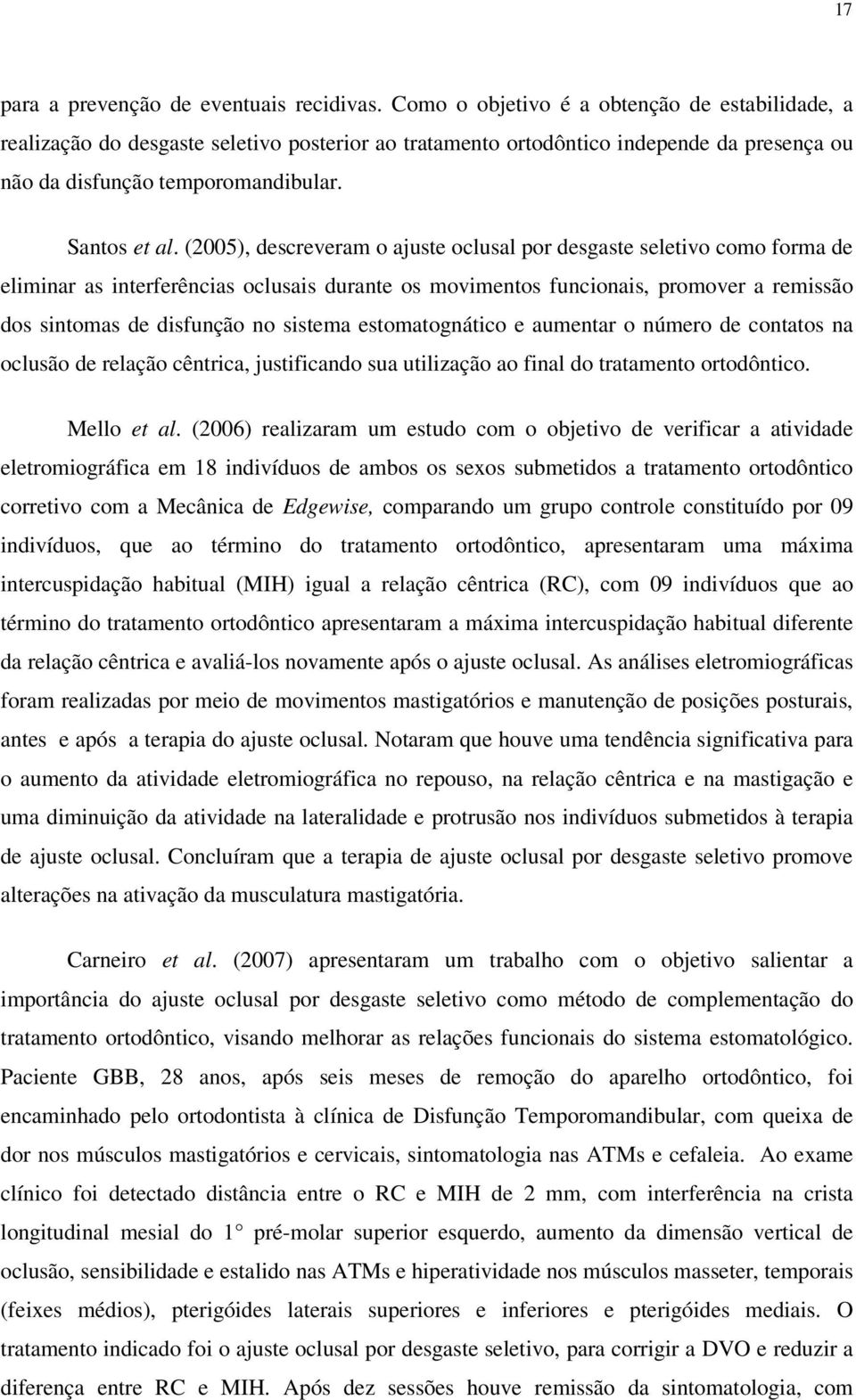 (2005), descreveram o ajuste oclusal por desgaste seletivo como forma de eliminar as interferências oclusais durante os movimentos funcionais, promover a remissão dos sintomas de disfunção no sistema