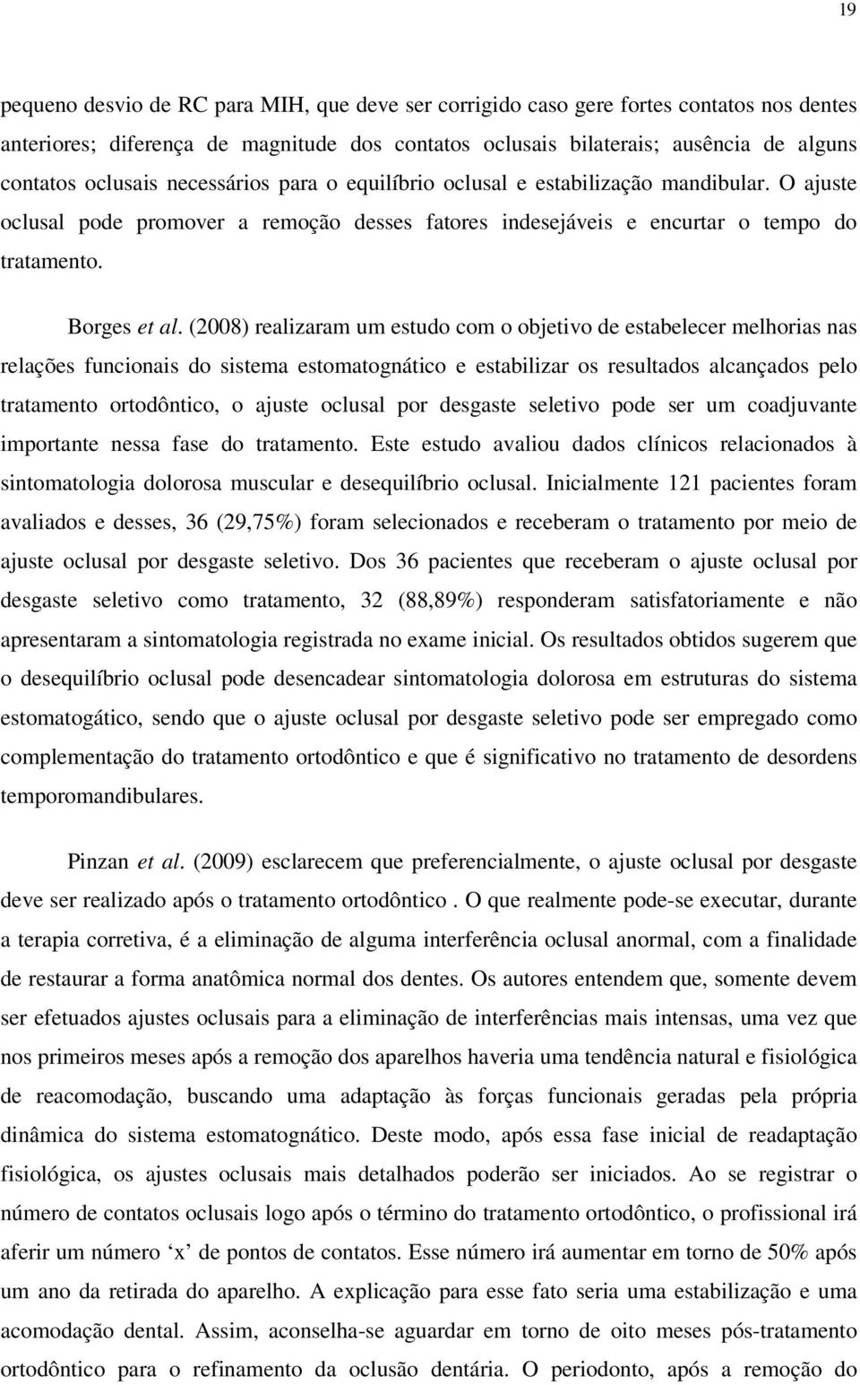 (2008) realizaram um estudo com o objetivo de estabelecer melhorias nas relações funcionais do sistema estomatognático e estabilizar os resultados alcançados pelo tratamento ortodôntico, o ajuste