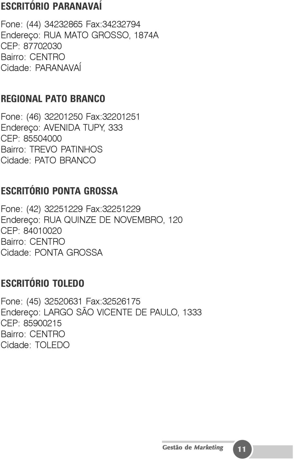 PONTA GROSSA Fone: (42) 32251229 Fax:32251229 Endereço: RUA QUINZE DE NOVEMBRO, 120 CEP: 84010020 Bairro: CENTRO Cidade: PONTA GROSSA ESCRITÓRIO