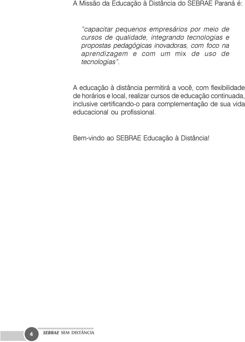 A educação à distância permitirá a você, com flexibilidade de horários e local, realizar cursos de educação continuada,