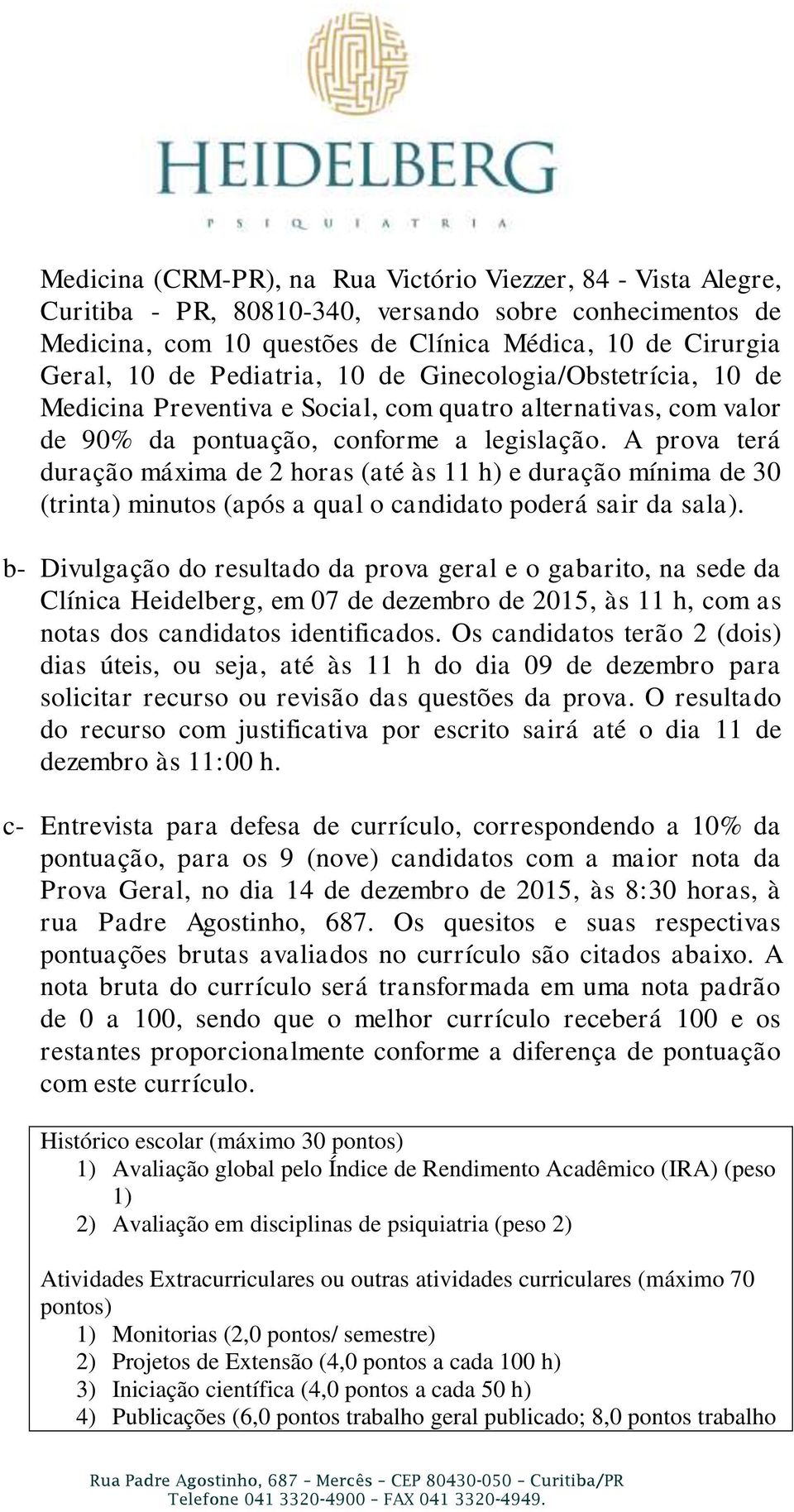 A prova terá duração máxima de 2 horas (até às 11 h) e duração mínima de 30 (trinta) minutos (após a qual o candidato poderá sair da sala).