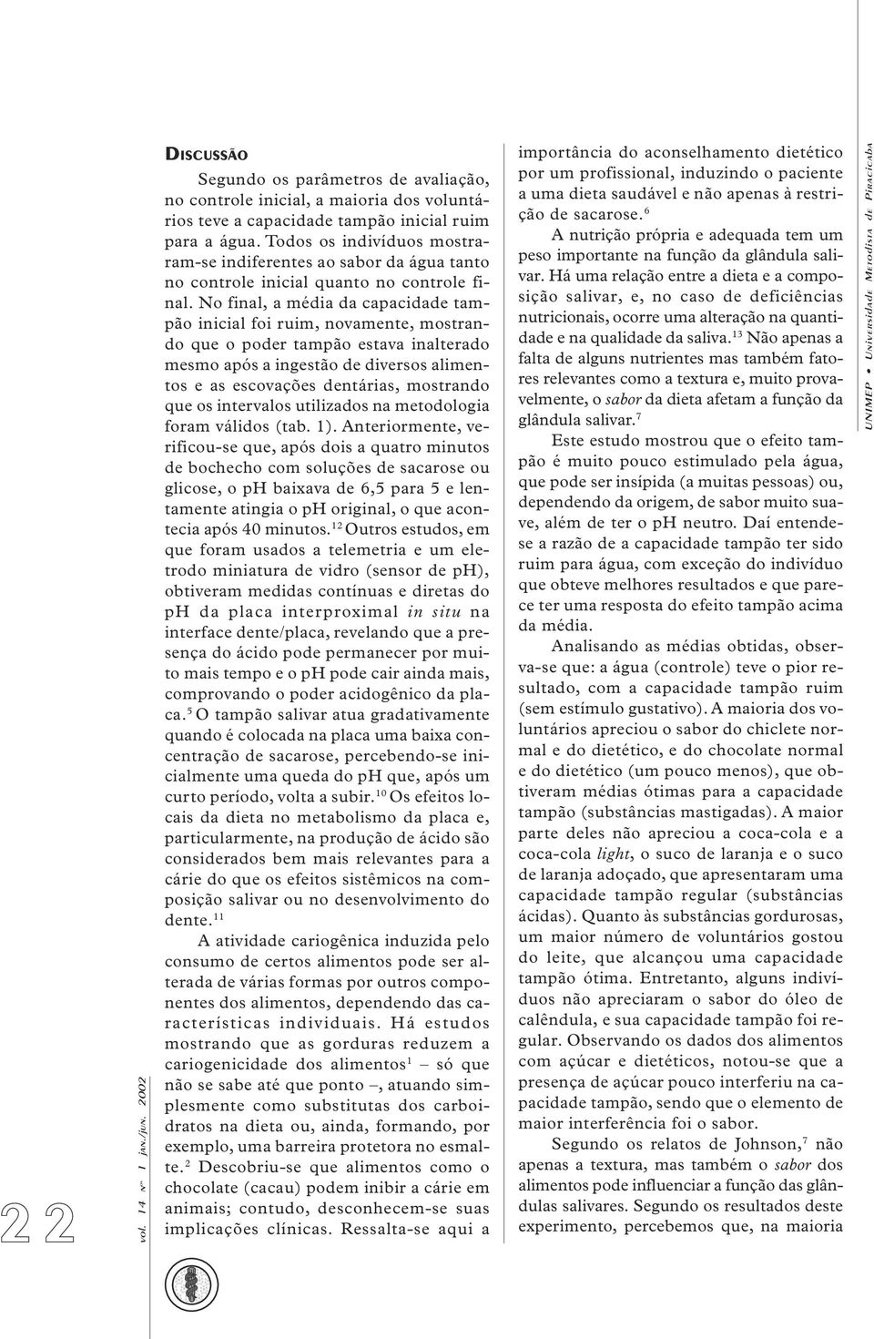 No final, a média da capacidade tampão inicial foi ruim, novamente, mostrando que o poder tampão estava inalterado mesmo após a ingestão de diversos alimentos e as escovações dentárias, mostrando que