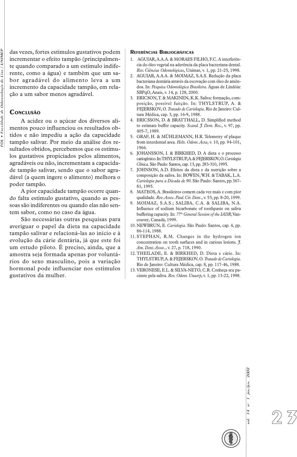 CONCLUSÃO A acidez ou o açúcar dos diversos alimentos pouco influenciou os resultados obtidos e não impediu a ação da capacidade tampão salivar.