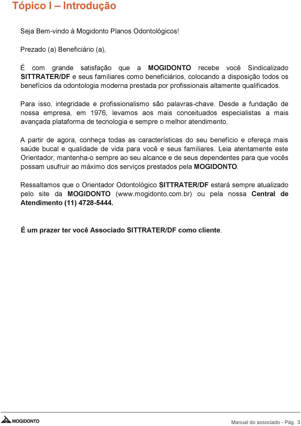 odontologia moderna prestada por profissionais altamente qualificados. Para isso, integridade e profissionalismo são palavras-chave.