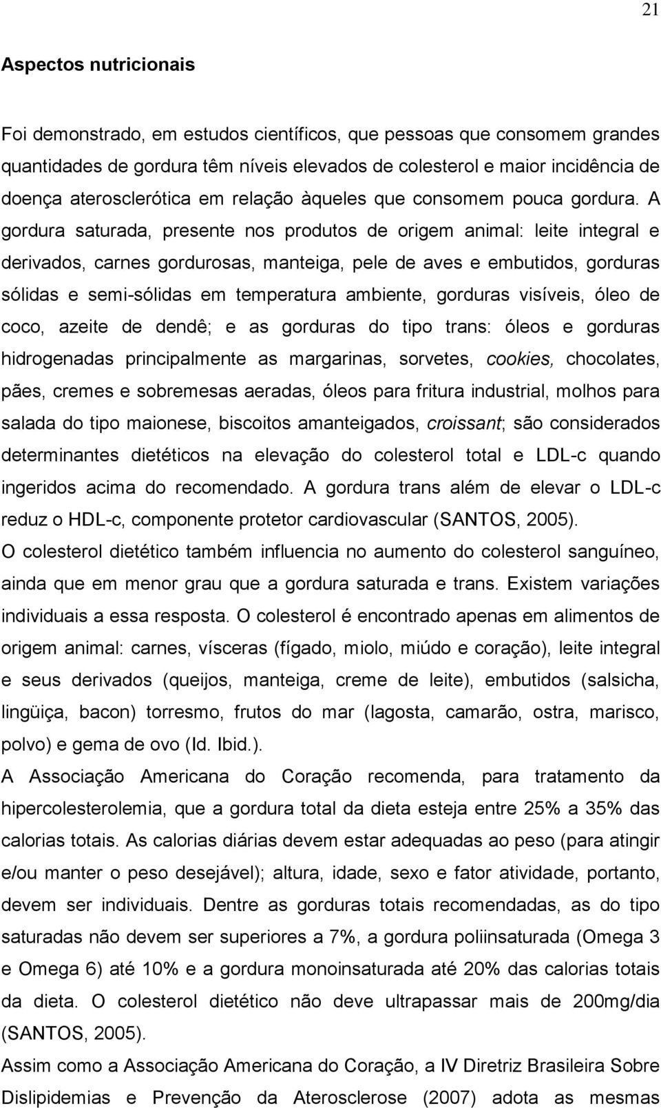 A gordura saturada, presente nos produtos de origem animal: leite integral e derivados, carnes gordurosas, manteiga, pele de aves e embutidos, gorduras sólidas e semi-sólidas em temperatura ambiente,