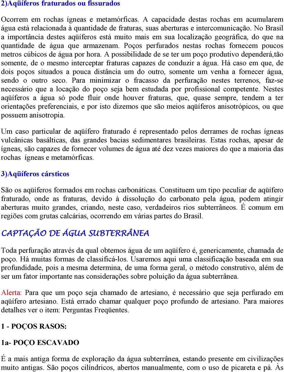 No Brasil a importância destes aqüíferos está muito mais em sua localização geográfica, do que na quantidade de água que armazenam.