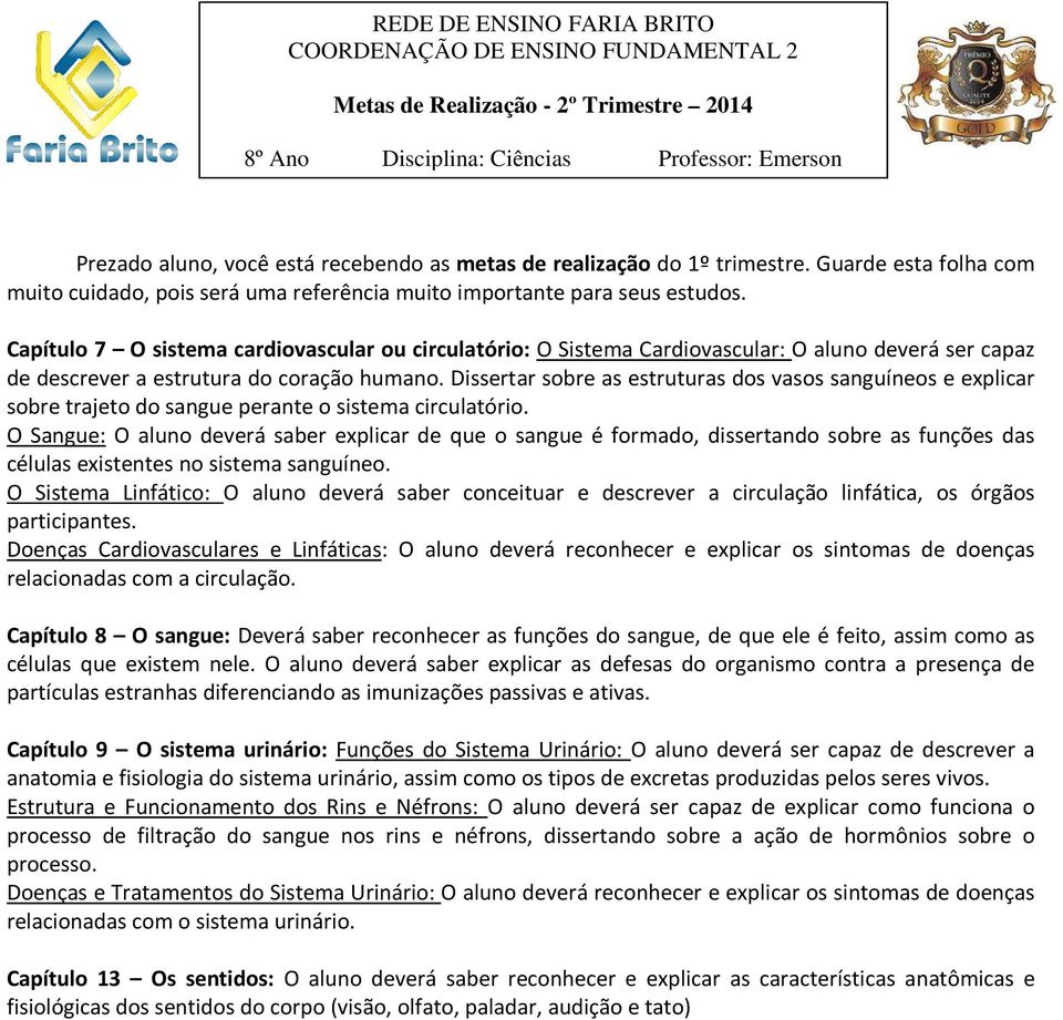 Capítulo 7 O sistema cardiovascular ou circulatório: O Sistema Cardiovascular: O aluno deverá ser capaz de descrever a estrutura do coração humano.