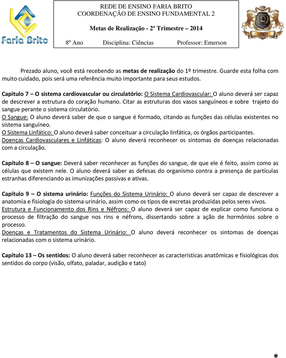 Capítulo 7 O sistema cardiovascular ou circulatório: O Sistema Cardiovascular: O aluno deverá ser capaz de descrever a estrutura do coração humano.