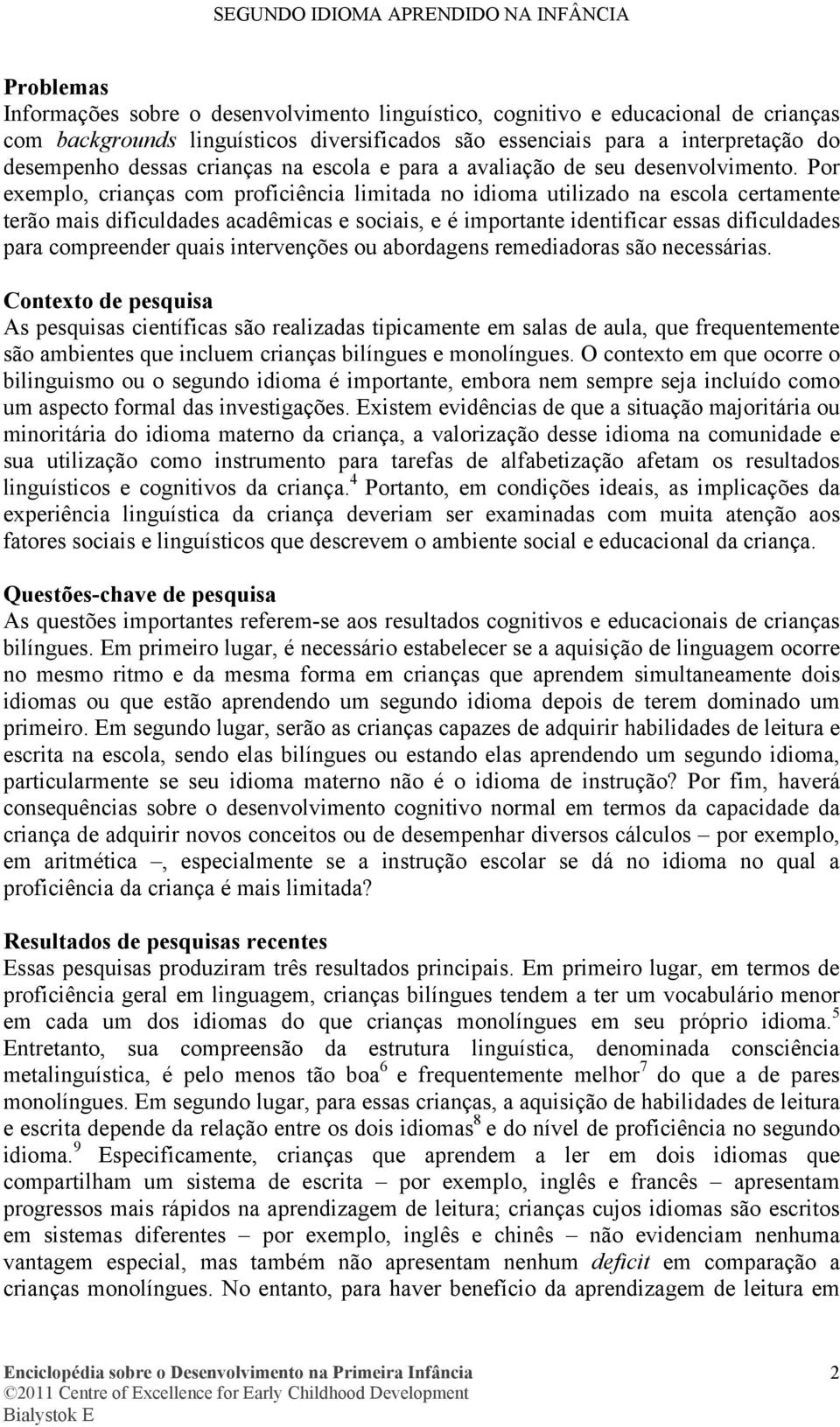 Por exemplo, crianças com proficiência limitada no idioma utilizado na escola certamente terão mais dificuldades acadêmicas e sociais, e é importante identificar essas dificuldades para compreender