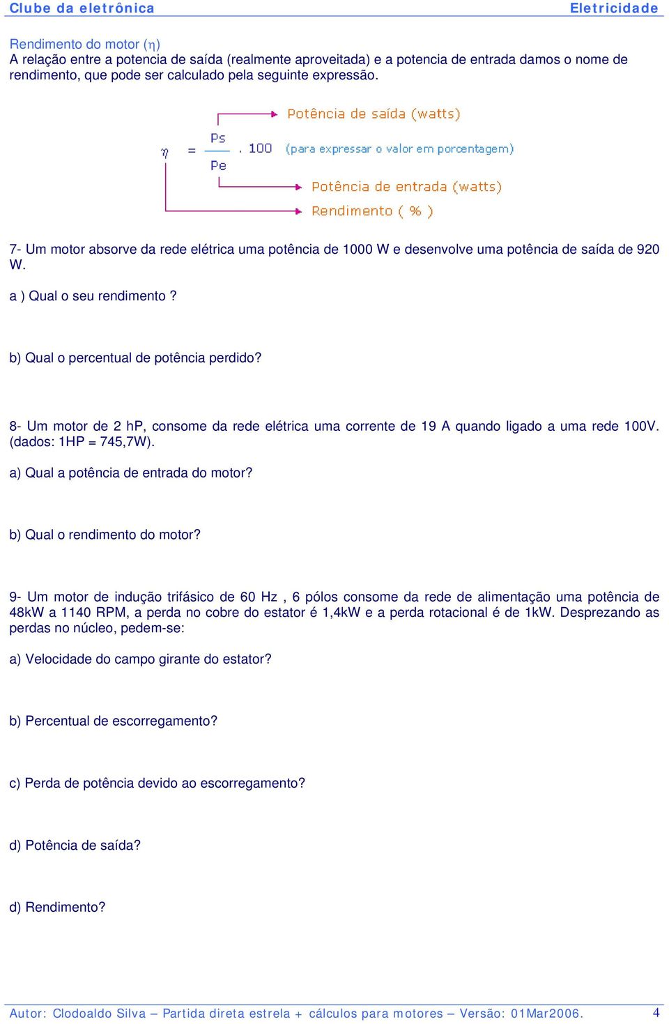 8- Um motor de 2 hp, consome da rede elétrica uma corrente de 19 A quando ligado a uma rede 100V. (dados: 1HP = 745,7W). a) Qual a potência de entrada do motor? b) Qual o rendimento do motor?
