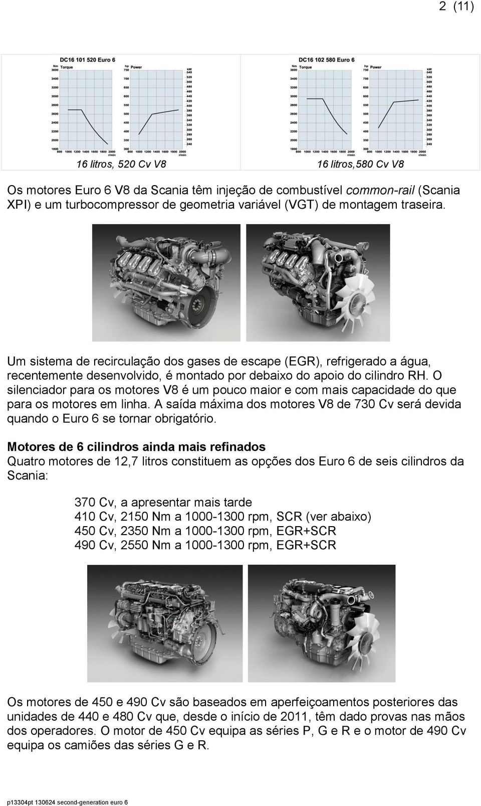 O silenciador para os motores V8 é um pouco maior e com mais capacidade do que para os motores em linha. A saída máxima dos motores V8 de 730 Cv será devida quando o Euro 6 se tornar obrigatório.