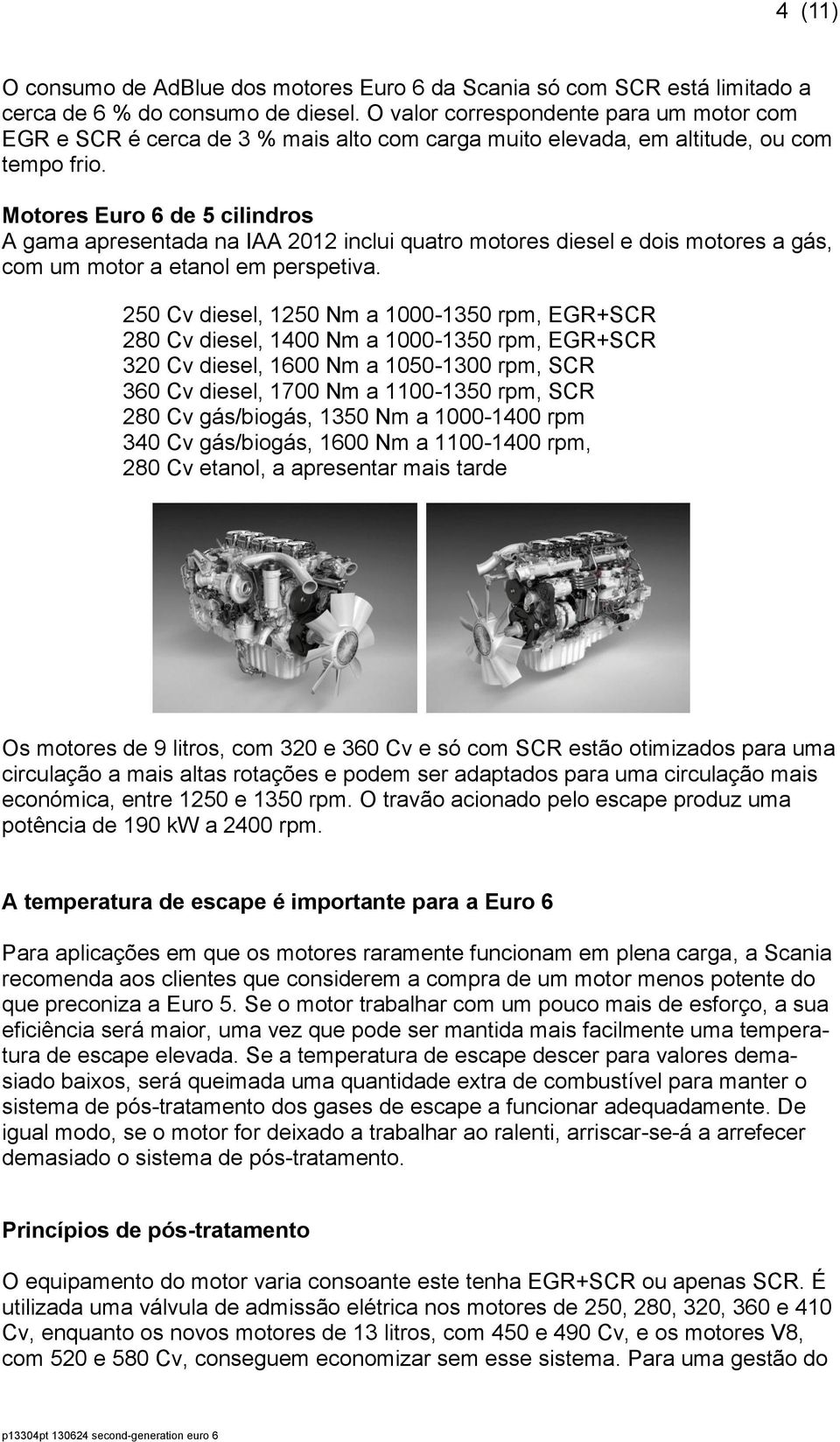 Motores Euro 6 de 5 cilindros A gama apresentada na IAA 2012 inclui quatro motores diesel e dois motores a gás, com um motor a etanol em perspetiva.