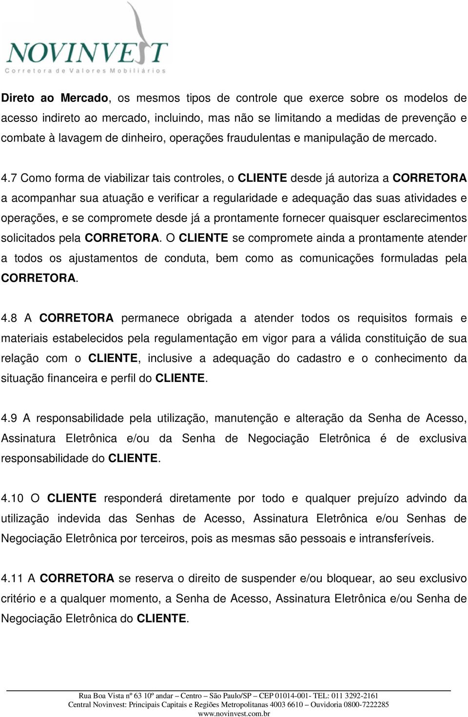 7 Como forma de viabilizar tais controles, o CLIENTE desde já autoriza a CORRETORA a acompanhar sua atuação e verificar a regularidade e adequação das suas atividades e operações, e se compromete