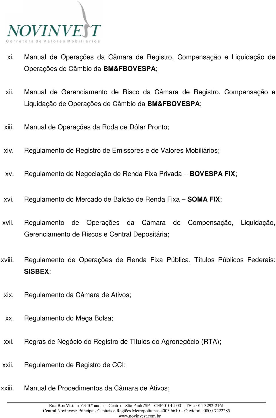 Regulamento de Registro de Emissores e de Valores Mobiliários; xv. Regulamento de Negociação de Renda Fixa Privada BOVESPA FIX; xvi. Regulamento do Mercado de Balcão de Renda Fixa SOMA FIX; xvii.