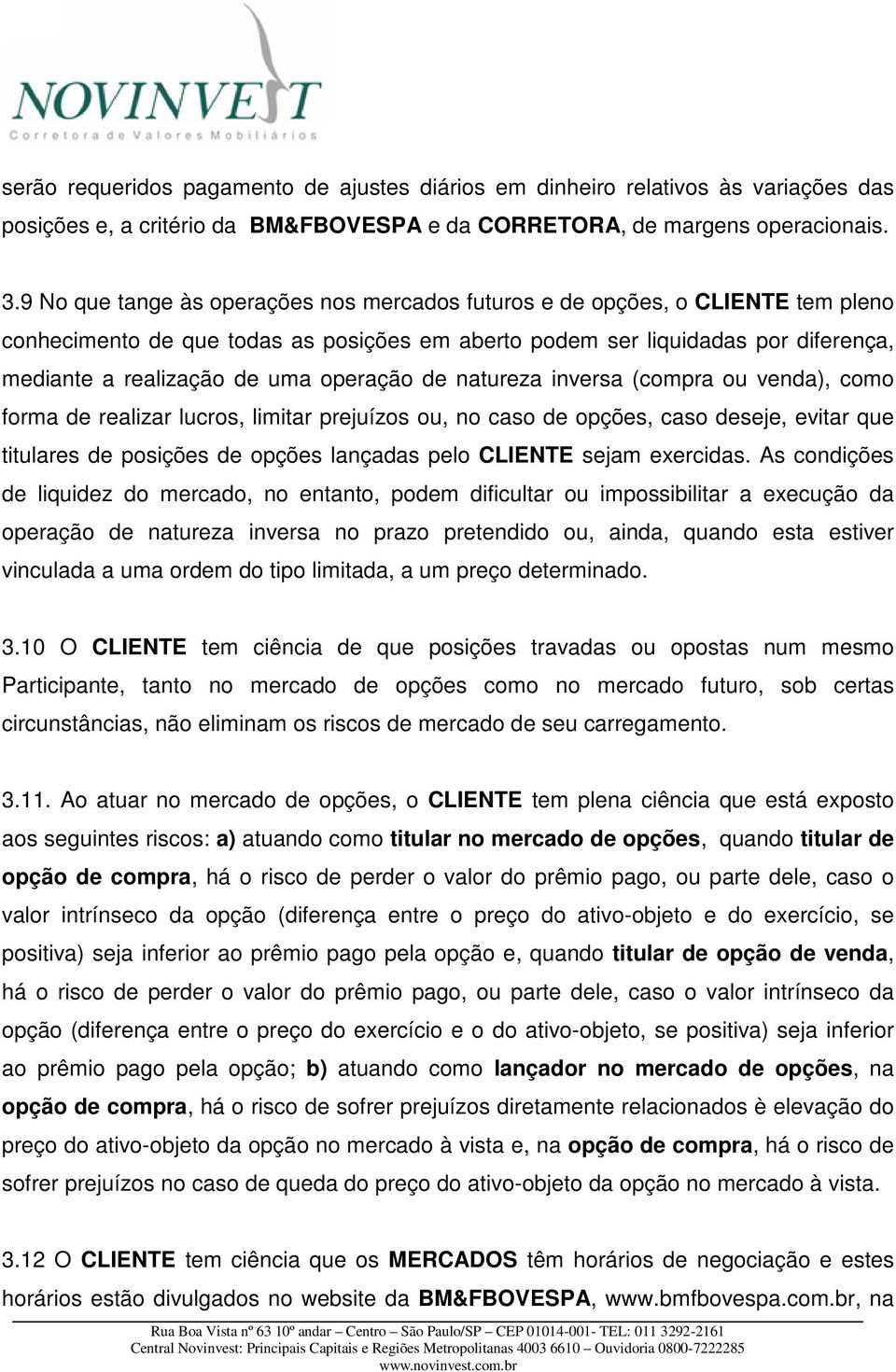 operação de natureza inversa (compra ou venda), como forma de realizar lucros, limitar prejuízos ou, no caso de opções, caso deseje, evitar que titulares de posições de opções lançadas pelo CLIENTE