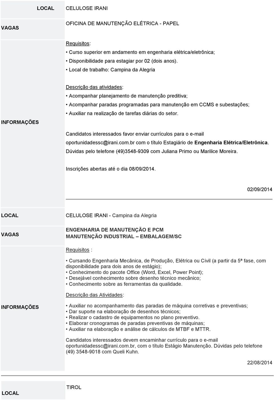 realização de tarefas diárias do setor. Candidatos interessados favor enviar currículos para o e-mail oportunidadessc@irani.com.br com o título Estagiário de Engenharia Elétrica/Eletrônica.