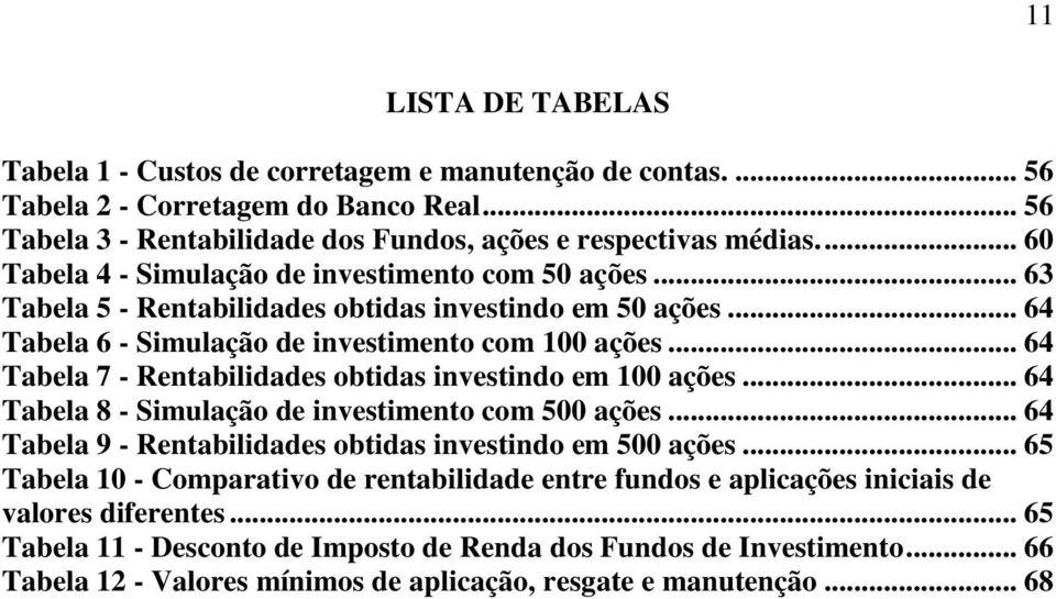 .. 64 Tabela 7 - Rentabilidades obtidas investindo em 100 ações... 64 Tabela 8 - Simulação de investimento com 500 ações... 64 Tabela 9 - Rentabilidades obtidas investindo em 500 ações.
