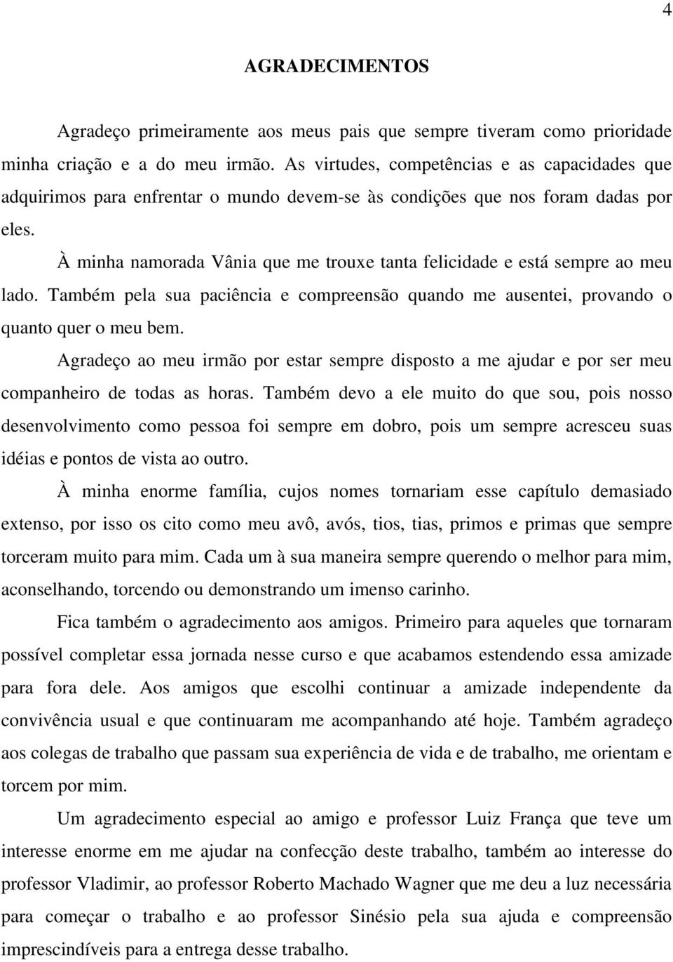 À minha namorada Vânia que me trouxe tanta felicidade e está sempre ao meu lado. Também pela sua paciência e compreensão quando me ausentei, provando o quanto quer o meu bem.