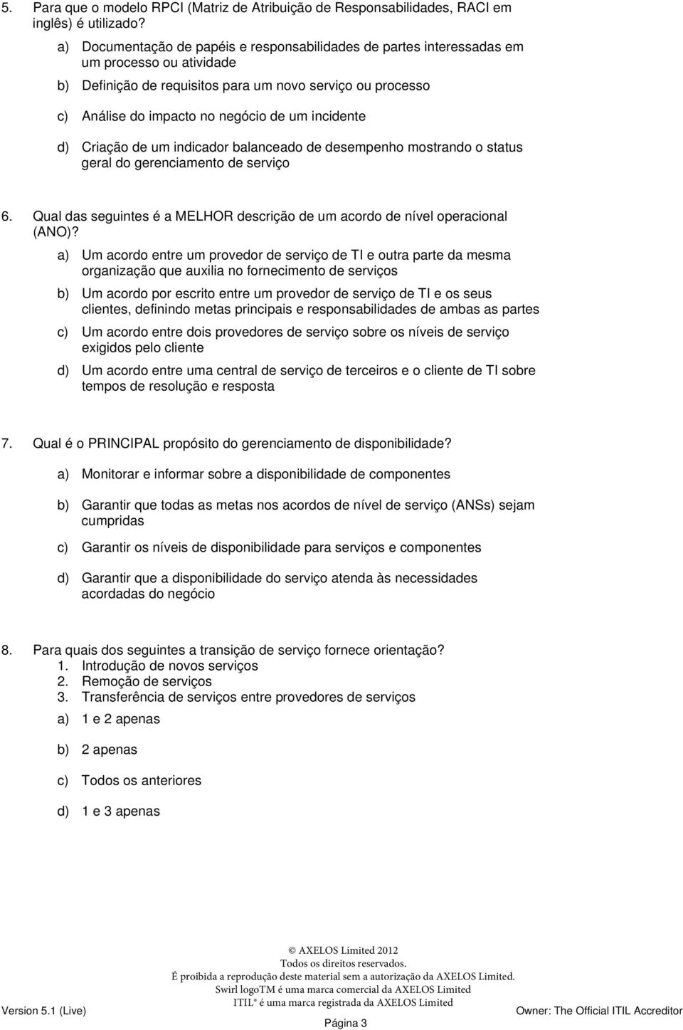 incidente d) Criação de um indicador balanceado de desempenho mostrando o status geral do gerenciamento de serviço 6. Qual das seguintes é a MELHOR descrição de um acordo de nível operacional (ANO)?