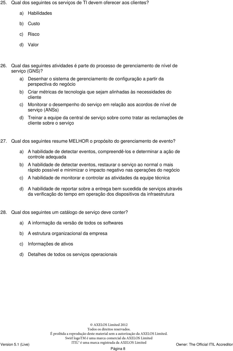 a) Desenhar o sistema de gerenciamento de configuração a partir da perspectiva do negócio b) Criar métricas de tecnologia que sejam alinhadas às necessidades do cliente c) Monitorar o desempenho do