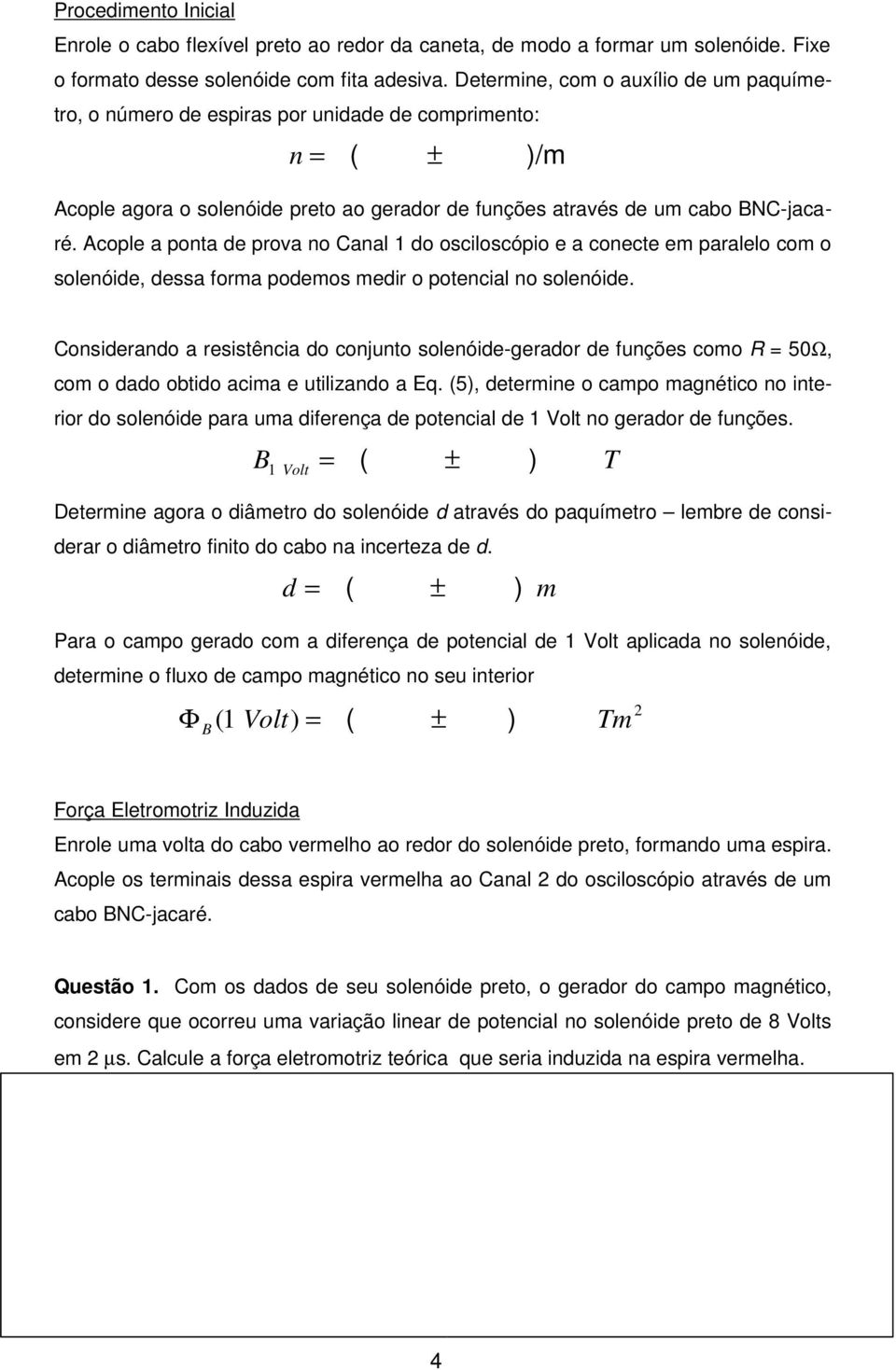 Acople a ponta de prova no Canal 1 do osciloscópio e a conecte em paralelo com o solenóide, dessa forma podemos medir o potencial no solenóide.