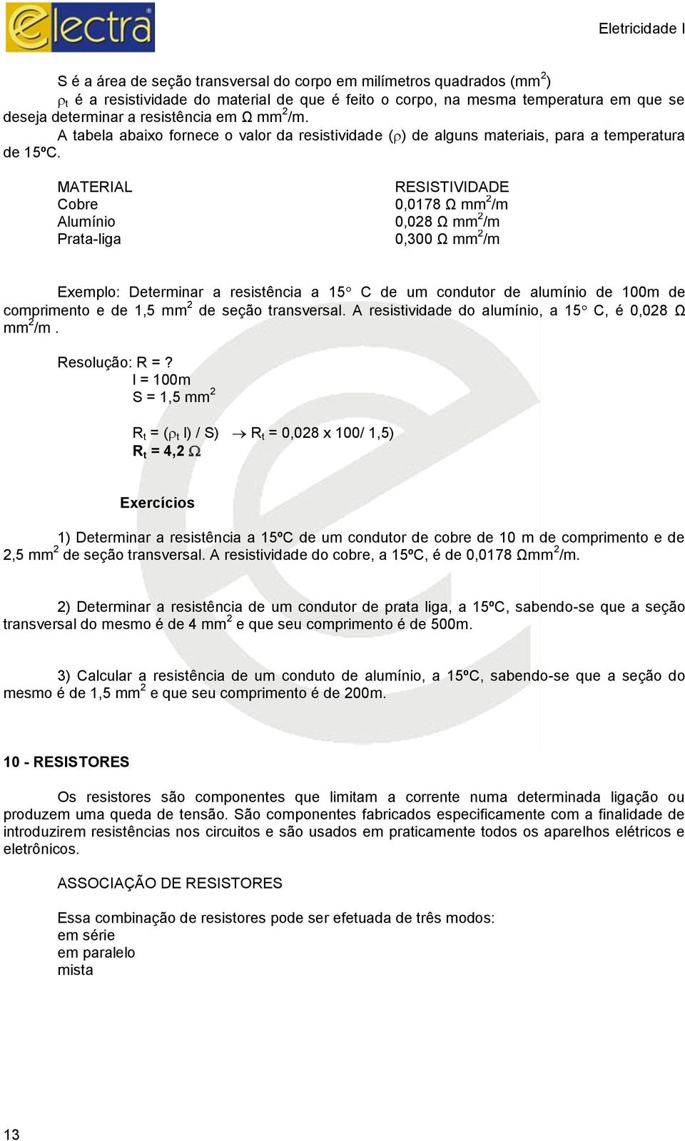 MATERIAL RESISTIVIDADE Cobre 0,0178 Ω mm 2 /m Alumínio 0,028 Ω mm 2 /m Prata-liga 0,300 Ω mm 2 /m Exemplo: Determinar a resistência a 15 C de um condutor de alumínio de 100m de comprimento e de 1,5