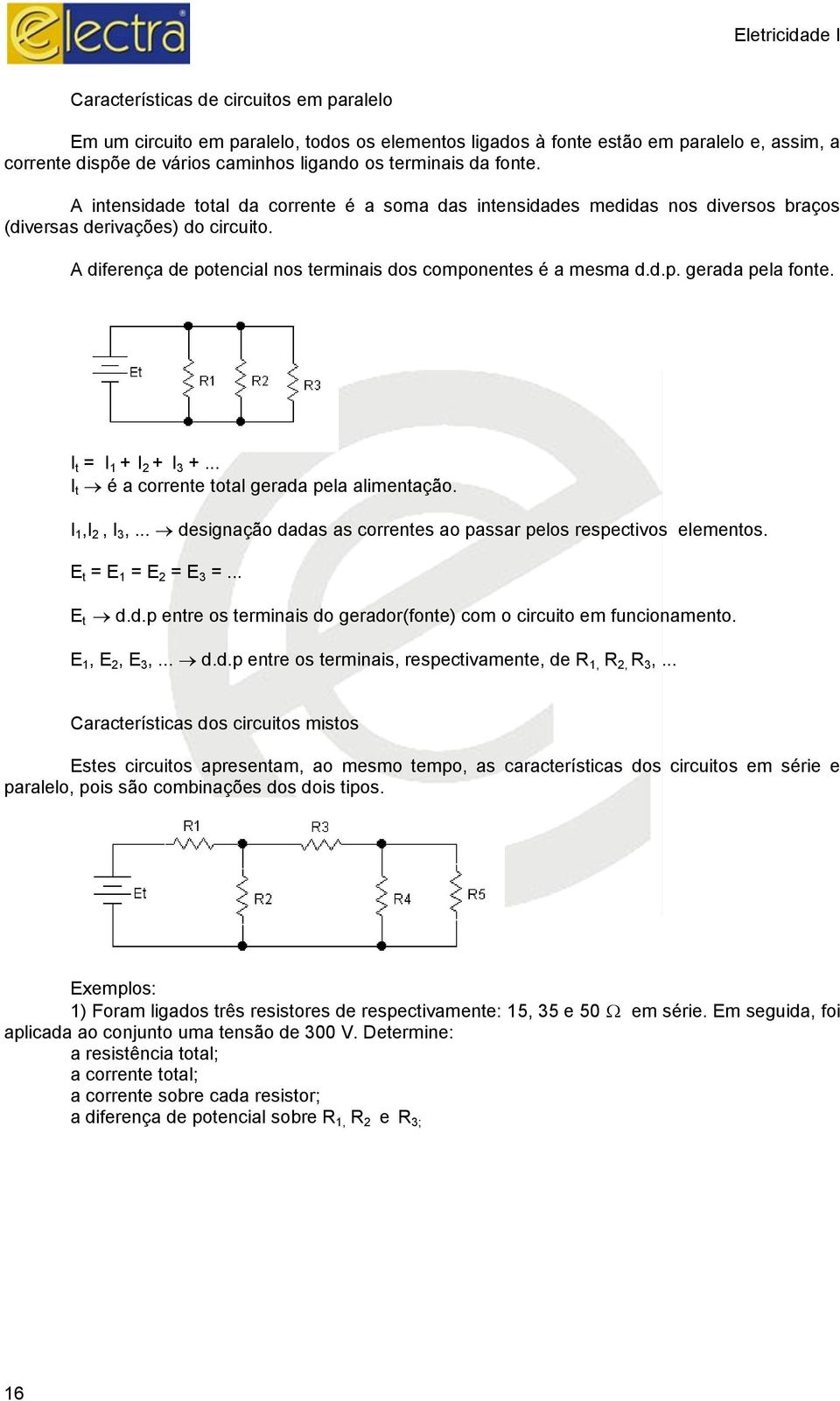 I t = I 1 + I 2 + I 3 +... I t é a corrente total gerada pela alimentação. I 1,I 2, I 3,... designação dadas as correntes ao passar pelos respectivos elementos. E t = E 1 = E 2 = E 3 =... E t d.d.p entre os terminais do gerador(fonte) com o circuito em funcionamento.