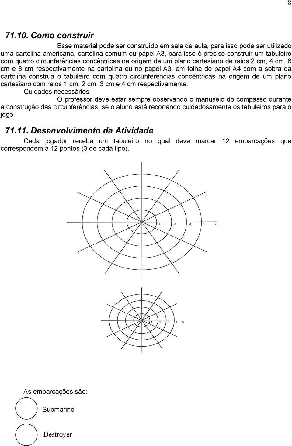 quatro circunferências concêntricas na origem de um plano cartesiano de raios 2 cm, 4 cm, 6 cm e 8 cm respectivamente na cartolina ou no papel A3, em folha de papel A4 com a sobra da cartolina