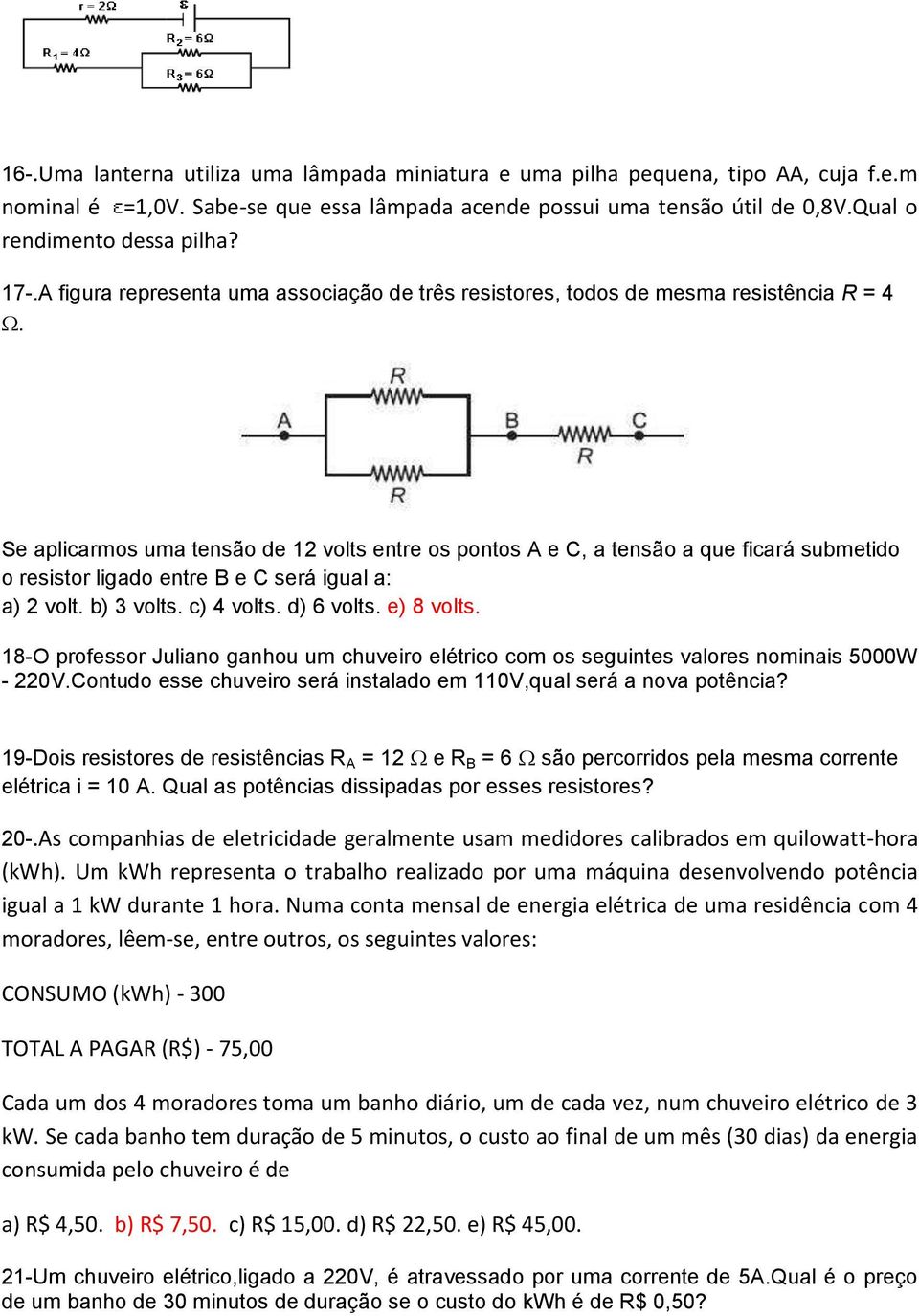 Se aplicarmos uma tensão de 12 volts entre os pontos A e C, a tensão a que ficará submetido o resistor ligado entre B e C será igual a: a) 2 volt. b) 3 volts. c) 4 volts. d) 6 volts. e) 8 volts.