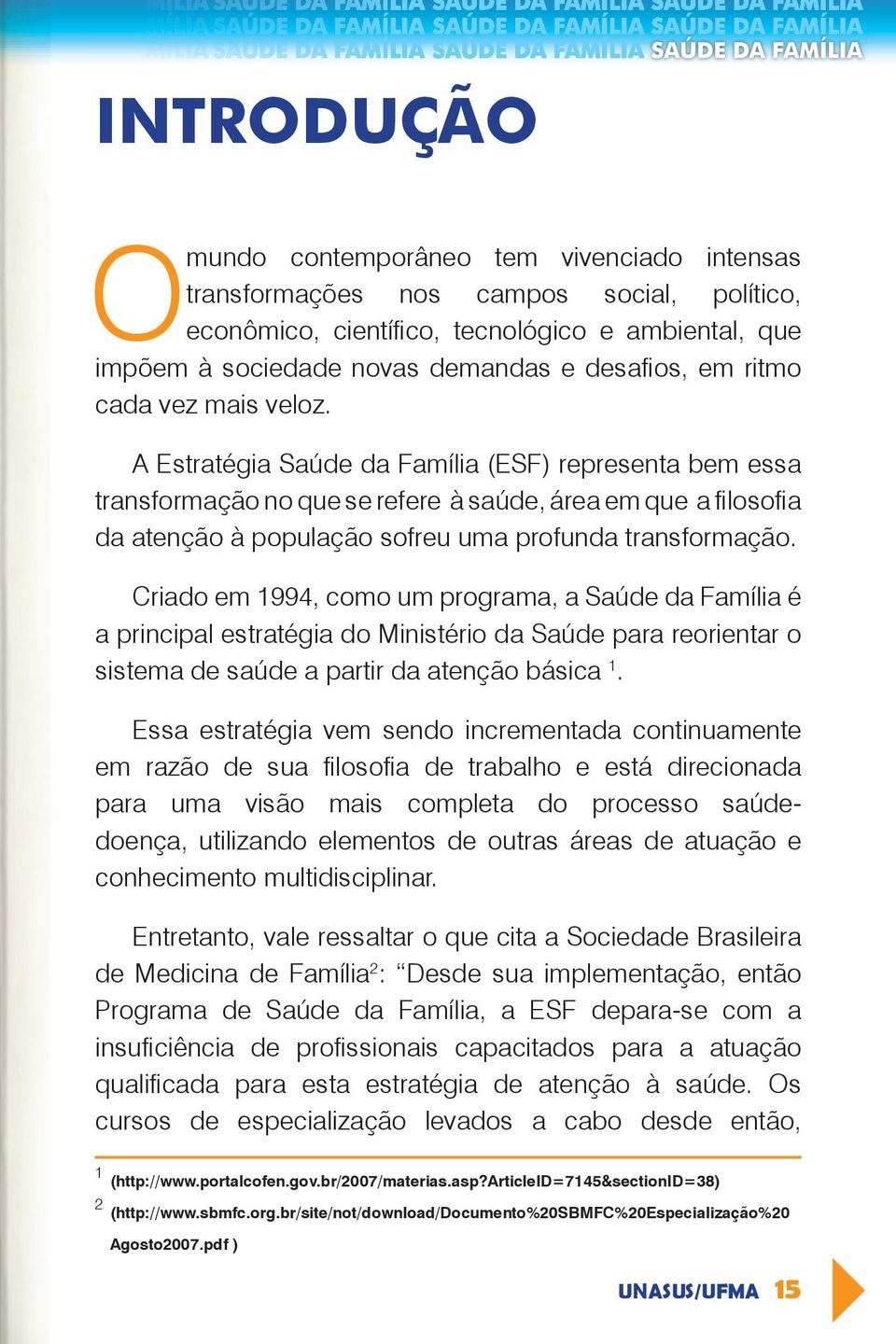 A Estratégia Saúde da Família (ESF) representa bem essa transformação no que se refere à saúde, área em que a fi losofi a da atenção à população sofreu uma profunda transformação.