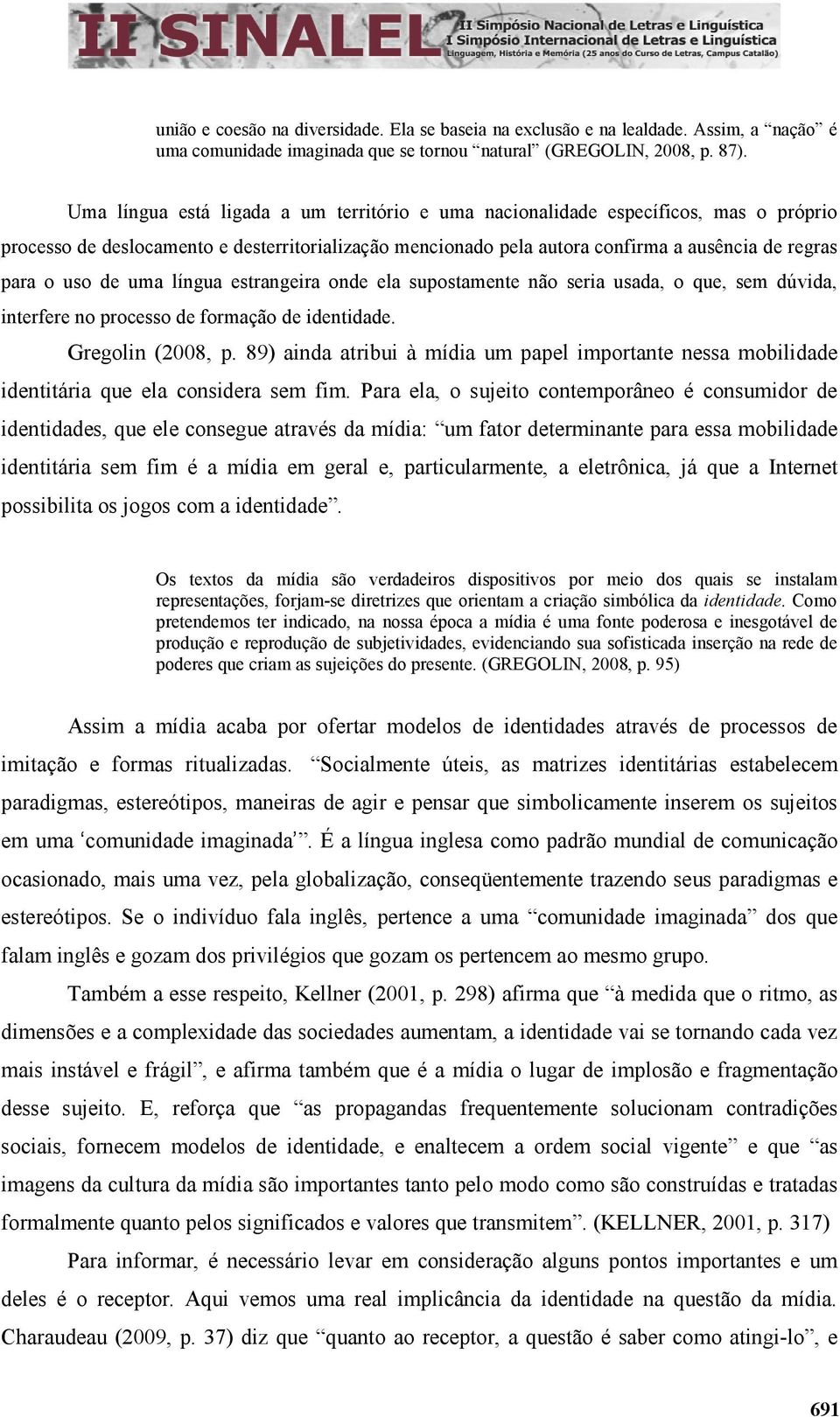 de uma língua estrangeira onde ela supostamente não seria usada, o que, sem dúvida, interfere no processo de formação de identidade. Gregolin (2008, p.