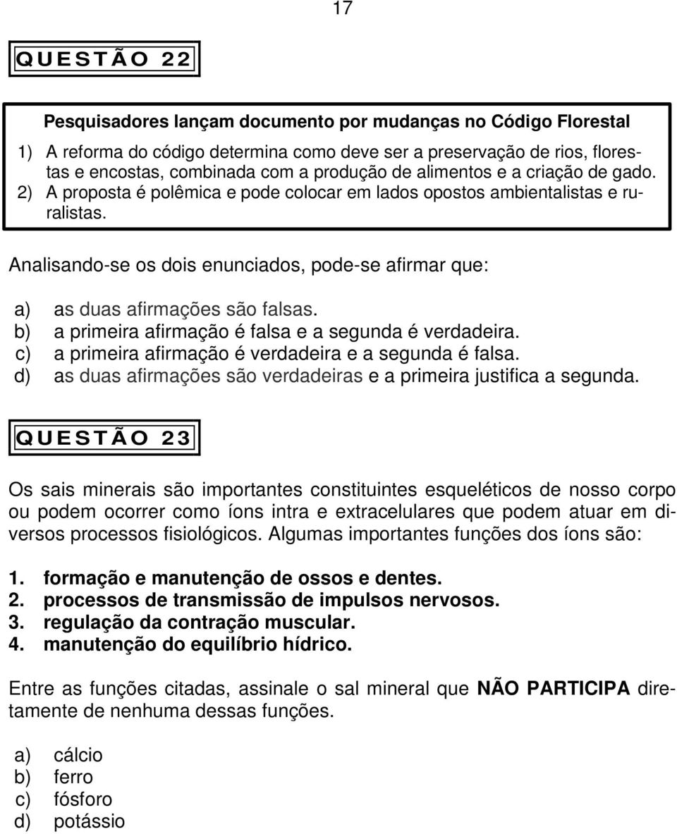 Analisando-se os dois enunciados, pode-se afirmar que: a) as duas afirmações são falsas. b) a primeira afirmação é falsa e a segunda é verdadeira.