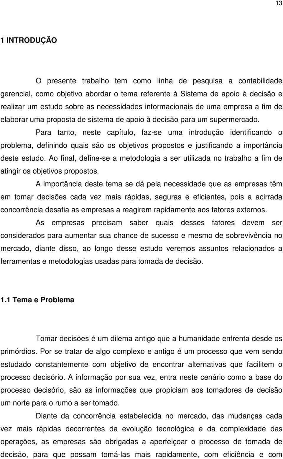 Para tanto, neste capítulo, faz-se uma introdução identificando o problema, definindo quais são os objetivos propostos e justificando a importância deste estudo.