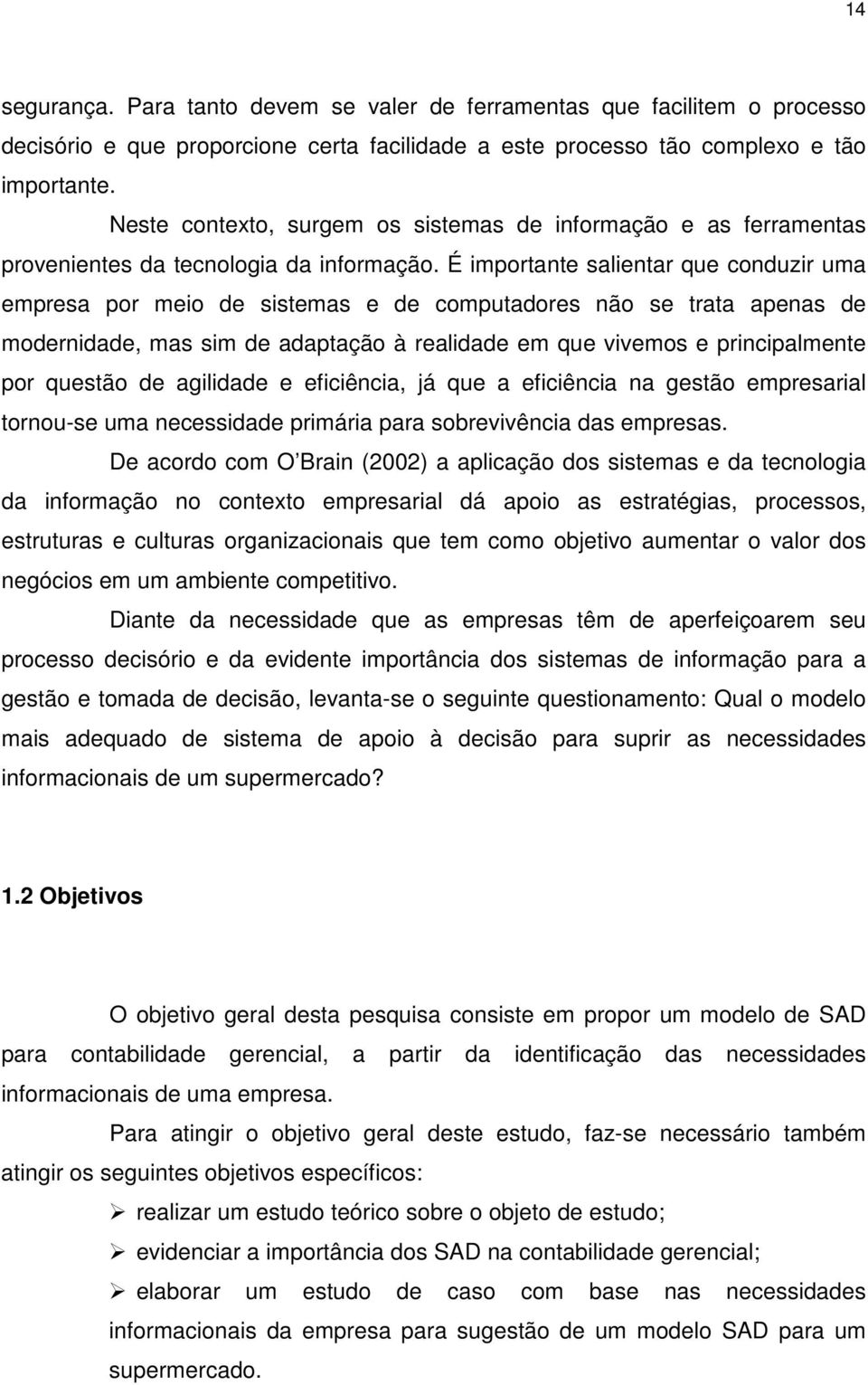 É importante salientar que conduzir uma empresa por meio de sistemas e de computadores não se trata apenas de modernidade, mas sim de adaptação à realidade em que vivemos e principalmente por questão