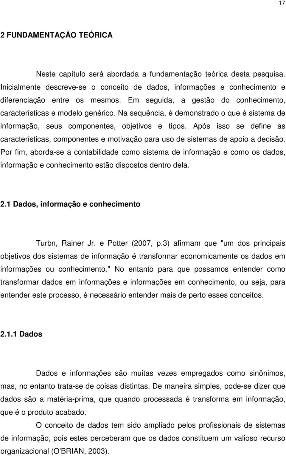 Na sequência, é demonstrado o que é sistema de informação, seus componentes, objetivos e tipos. Após isso se define as características, componentes e motivação para uso de sistemas de apoio a decisão.