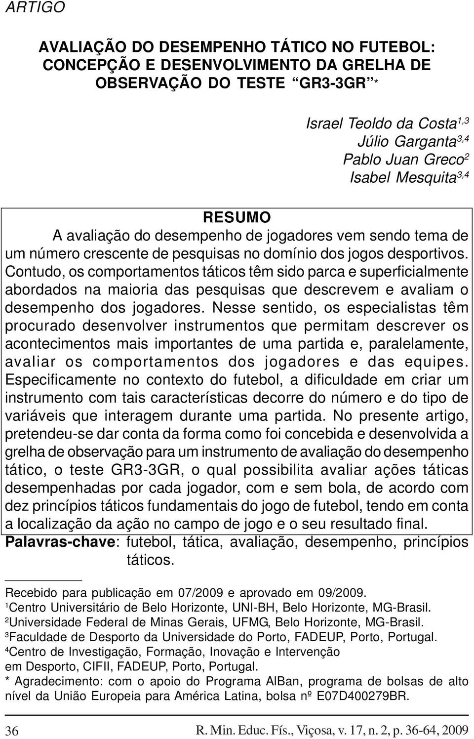 Contudo, os comportamentos táticos têm sido parca e superficialmente abordados na maioria das pesquisas que descrevem e avaliam o desempenho dos jogadores.