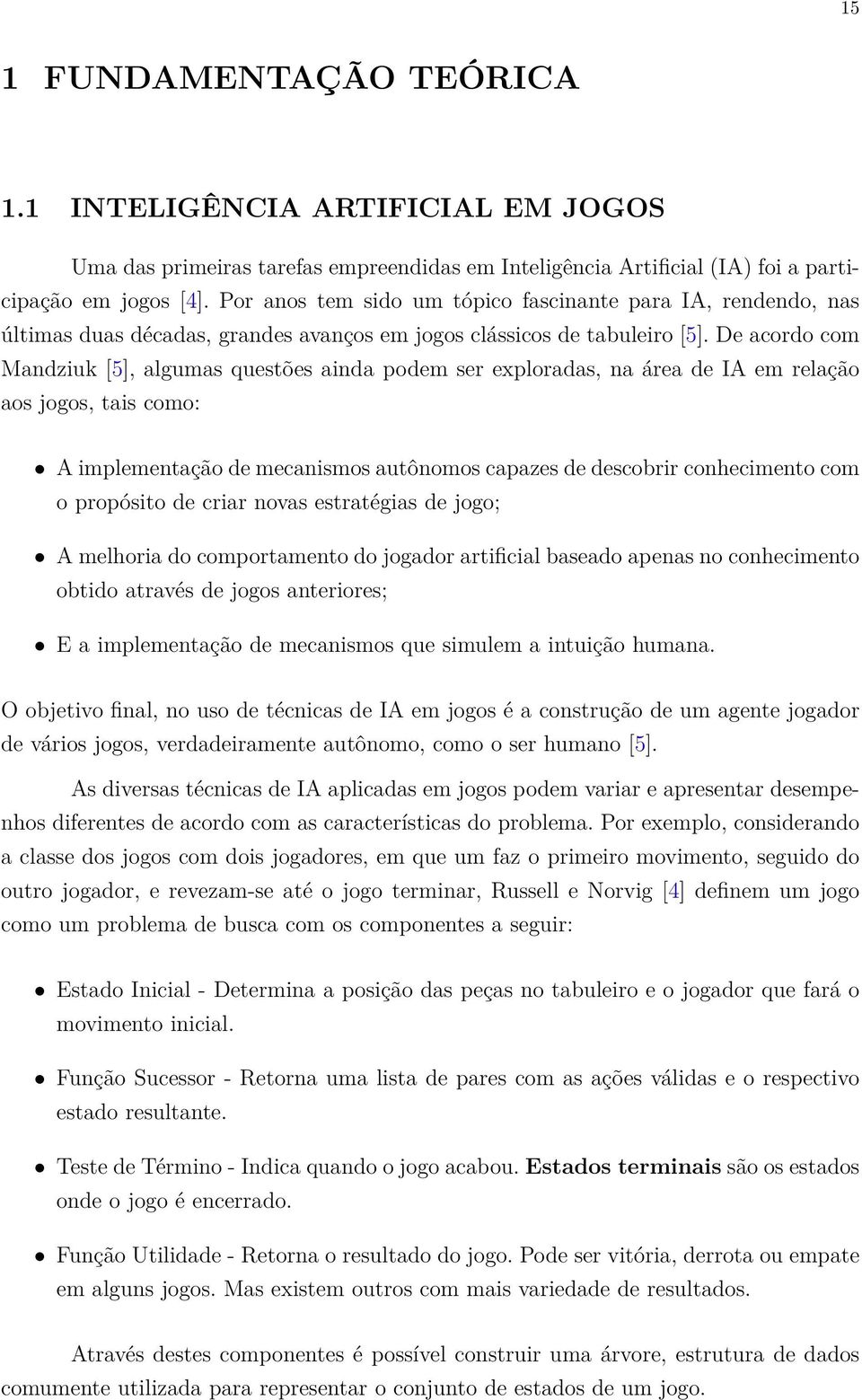 De acordo com Mandziuk [5], algumas questões ainda podem ser exploradas, na área de IA em relação aos jogos, tais como: A implementação de mecanismos autônomos capazes de descobrir conhecimento com o